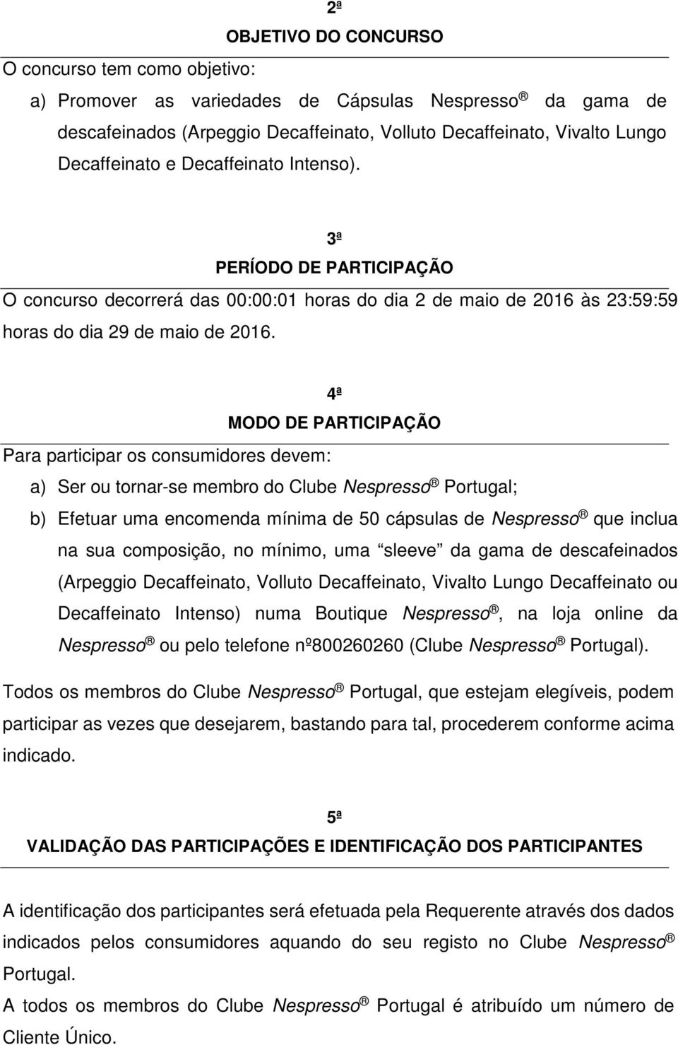 4ª MODO DE PARTICIPAÇÃO Para participar os consumidores devem: a) Ser ou tornar-se membro do Clube Nespresso Portugal; b) Efetuar uma encomenda mínima de 50 cápsulas de Nespresso que inclua na sua