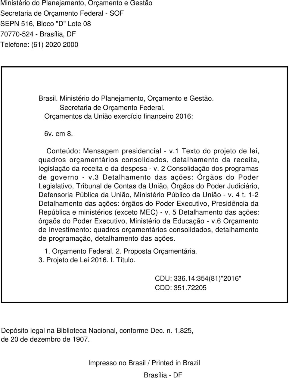 1 Texto do projeto de lei, quadros orçamentários consolidados, detalhamento da receita, legislação da receita e da despesa - v. 2 Consolidação dos programas de governo - v.