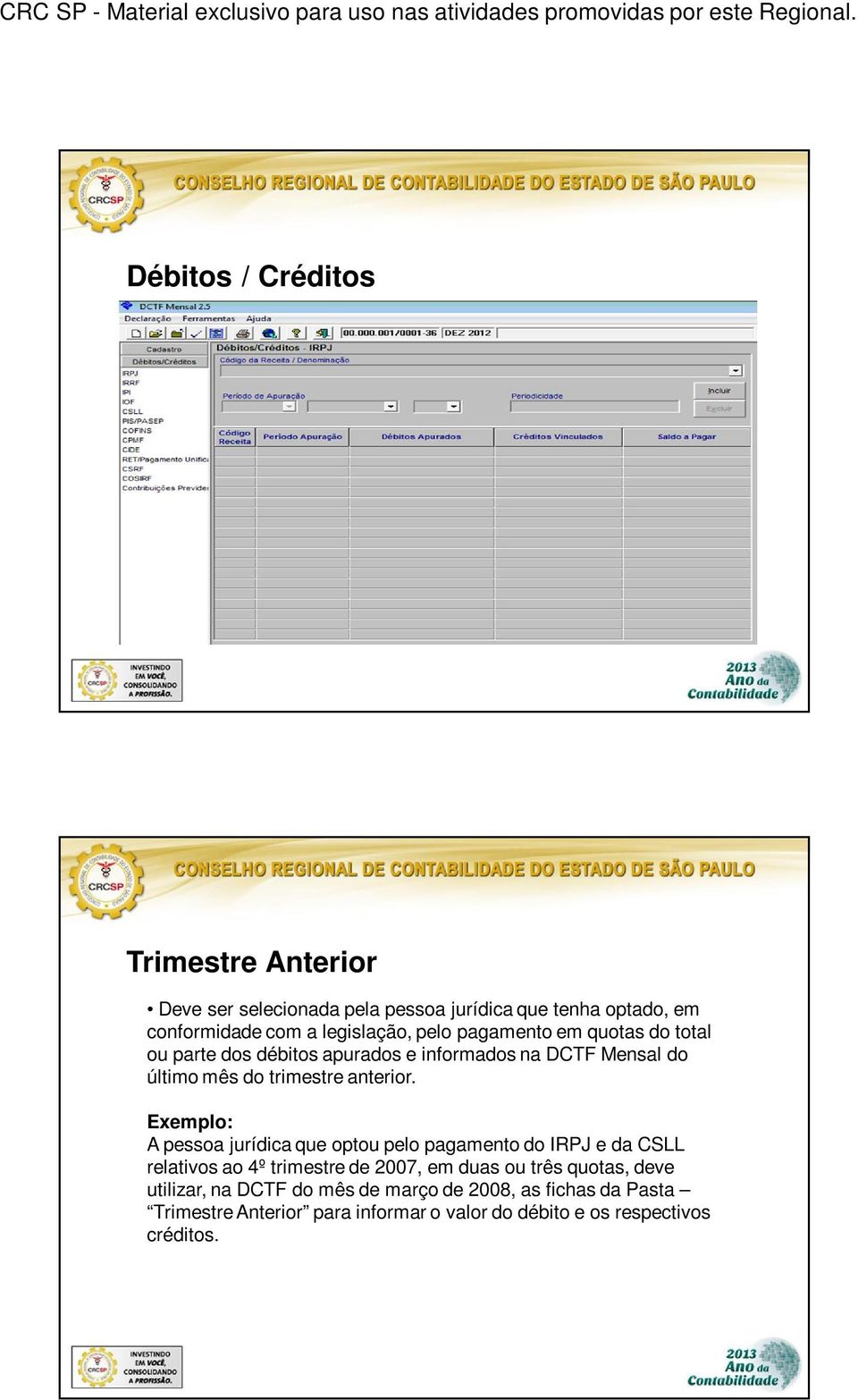 Exemplo: A pessoa jurídica que optou pelo pagamento do IRPJ e da CSLL relativos ao 4º trimestre de 2007, em duas ou três quotas, deve