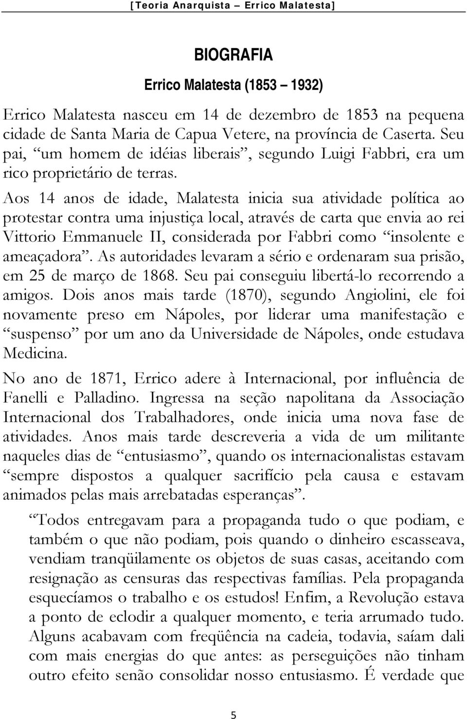 Aos 14 anos de idade, Malatesta inicia sua atividade política ao protestar contra uma injustiça local, através de carta que envia ao rei Vittorio Emmanuele II, considerada por Fabbri como insolente e