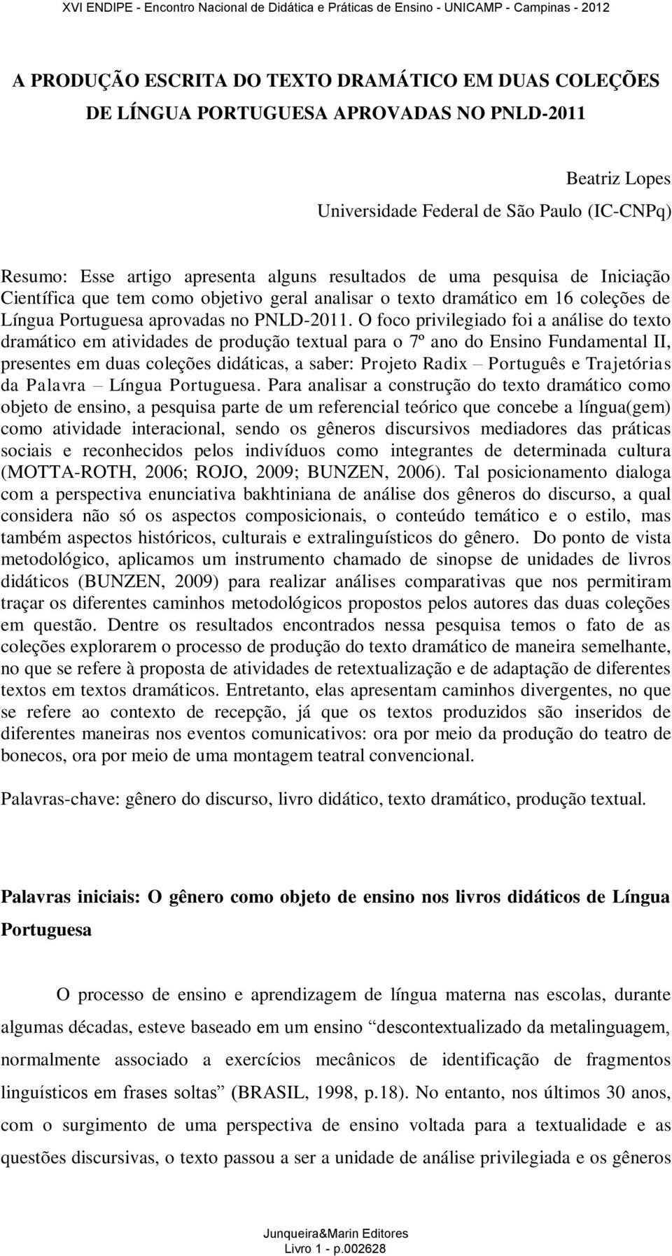 O foco privilegiado foi a análise do texto dramático em atividades de produção textual para o 7º ano do Ensino Fundamental II, presentes em duas coleções didáticas, a saber: Projeto Radix Português e