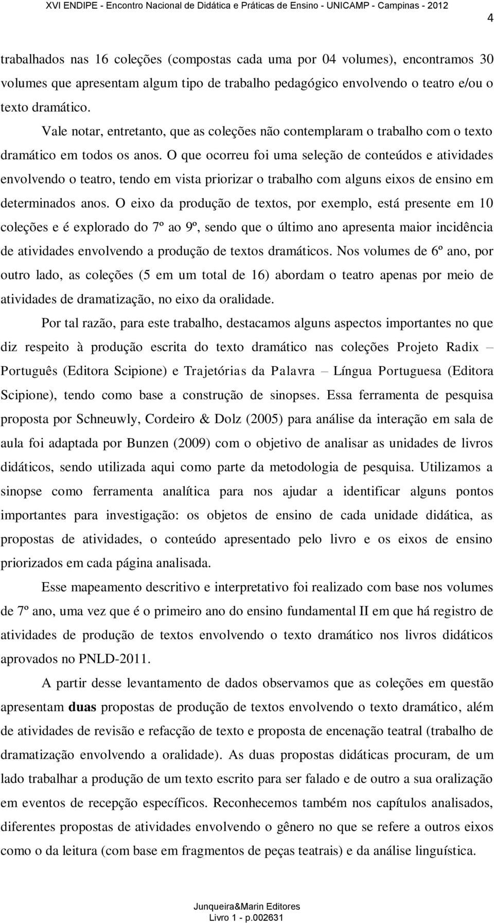 O que ocorreu foi uma seleção de conteúdos e atividades envolvendo o teatro, tendo em vista priorizar o trabalho com alguns eixos de ensino em determinados anos.