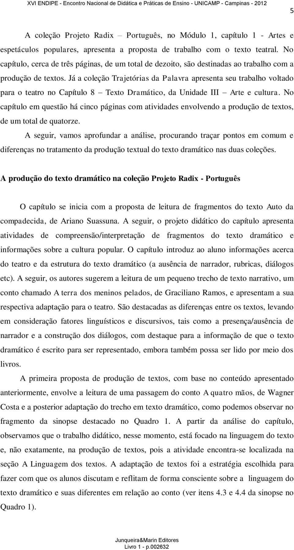 Já a coleção Trajetórias da Palavra apresenta seu trabalho voltado para o teatro no Capítulo 8 Texto Dramático, da Unidade III Arte e cultura.