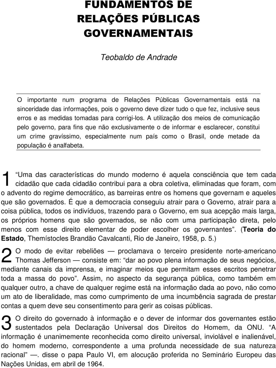 A utilização dos meios de comunicação pelo governo, para fins que não exclusivamente o de informar e esclarecer, constitui um crime gravíssimo, especialmente num país como o Brasil, onde metade da