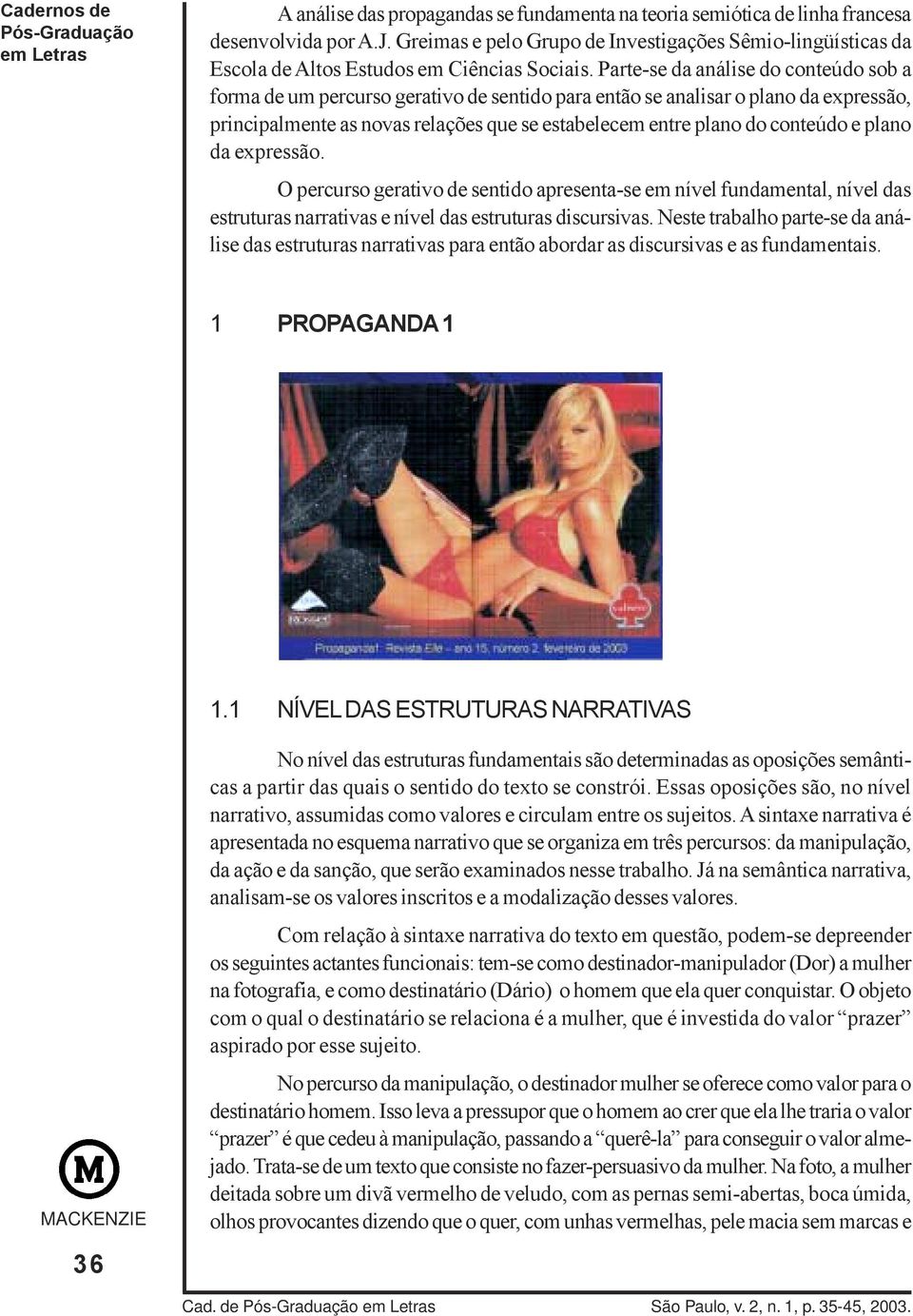 Parte-se da análise do conteúdo sob a forma de um percurso gerativo de sentido para então se analisar o plano da expressão, principalmente as novas relações que se estabelecem entre plano do conteúdo