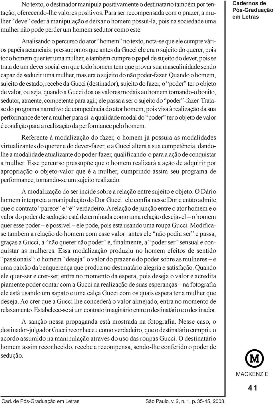 Analisando o percurso do ator homem no texto, nota-se que ele cumpre vários papéis actanciais: pressupomos que antes da Gucci ele era o sujeito do querer, pois todo homem quer ter uma mulher, e