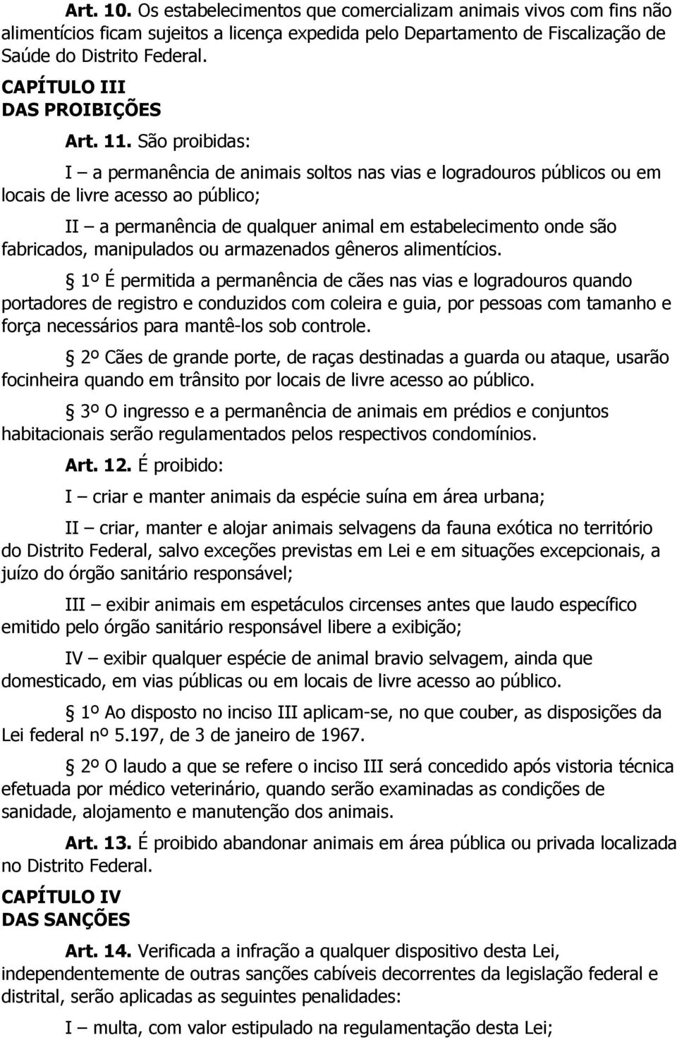 São proibidas: I a permanência de animais soltos nas vias e logradouros públicos ou em locais de livre acesso ao público; II a permanência de qualquer animal em estabelecimento onde são fabricados,