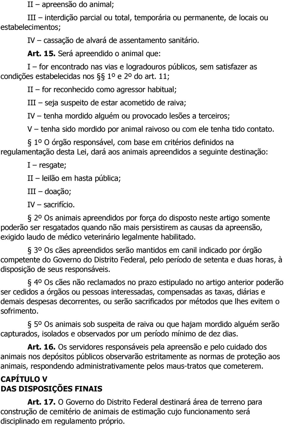 11; II for reconhecido como agressor habitual; III seja suspeito de estar acometido de raiva; IV tenha mordido alguém ou provocado lesões a terceiros; V tenha sido mordido por animal raivoso ou com