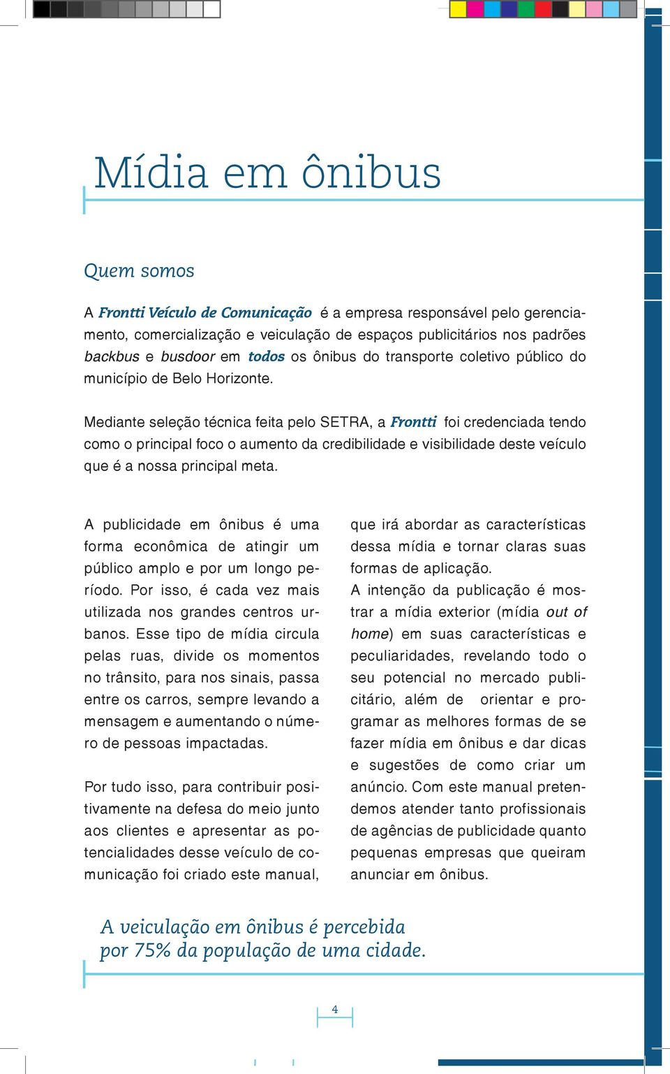 Mediante seleção técnica feita pelo SETRA, a Frontti foi credenciada tendo como o principal foco o aumento da credibilidade e visibilidade deste veículo que é a nossa principal meta.