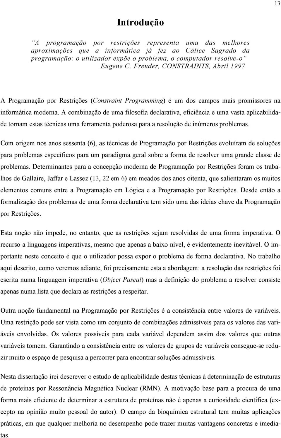 A combinação de uma filosofia declarativa, eficiência e uma vasta aplicabilidade tornam estas técnicas uma ferramenta poderosa para a resolução de inúmeros problemas.