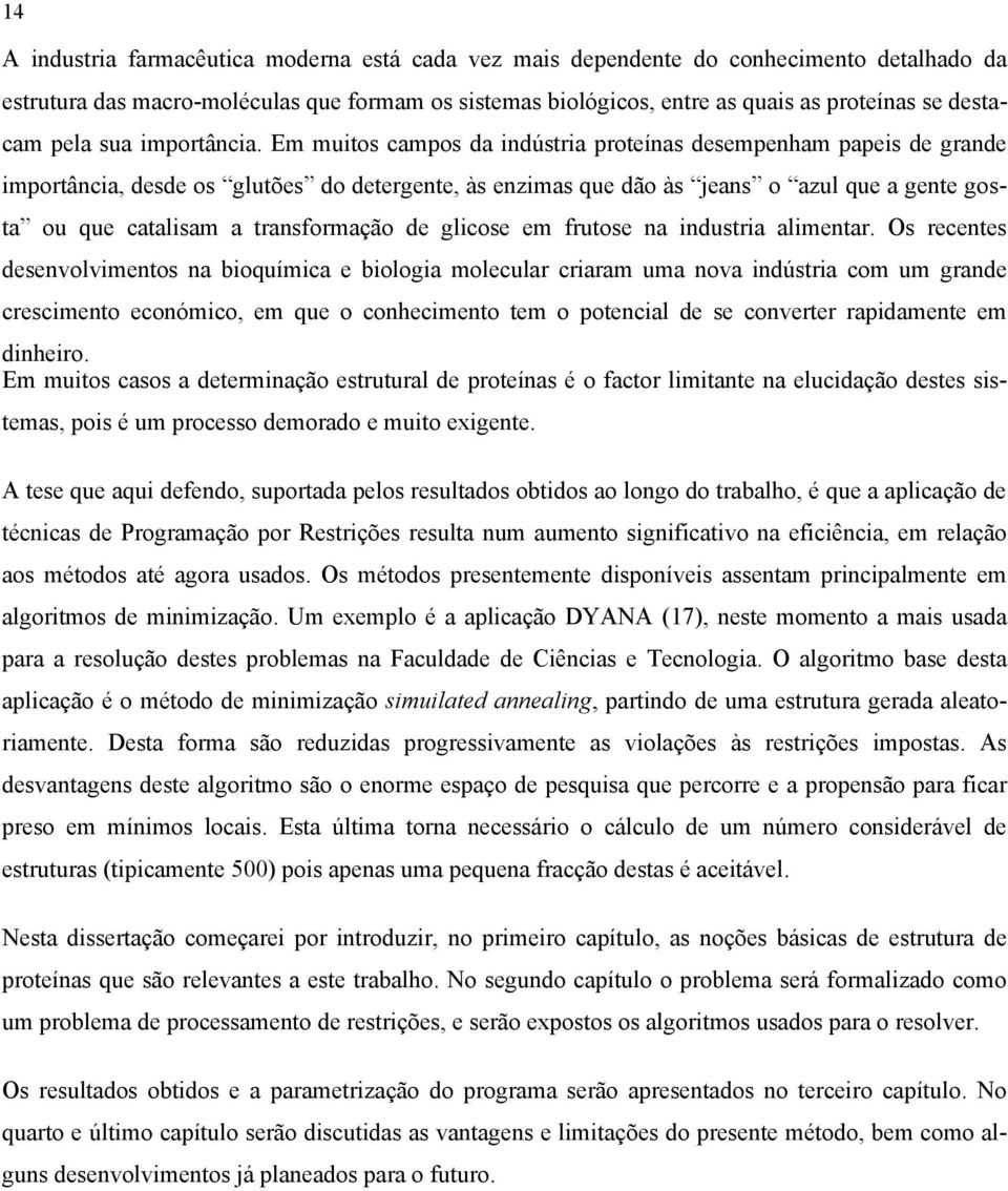 Em muitos campos da indústria proteínas desempenham papeis de grande importância, desde os glutões do detergente, às enzimas que dão às jeans o azul que a gente gosta ou que catalisam a transformação