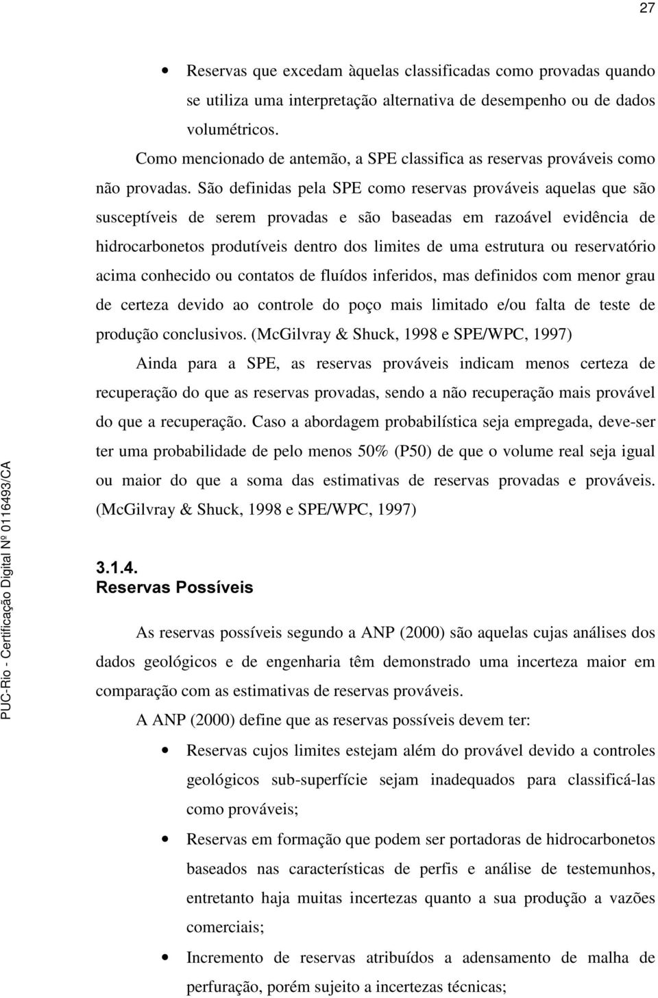 São definidas pela SPE como reservas prováveis aquelas que são susceptíveis de serem provadas e são baseadas em razoável evidência de hidrocarbonetos produtíveis dentro dos limites de uma estrutura