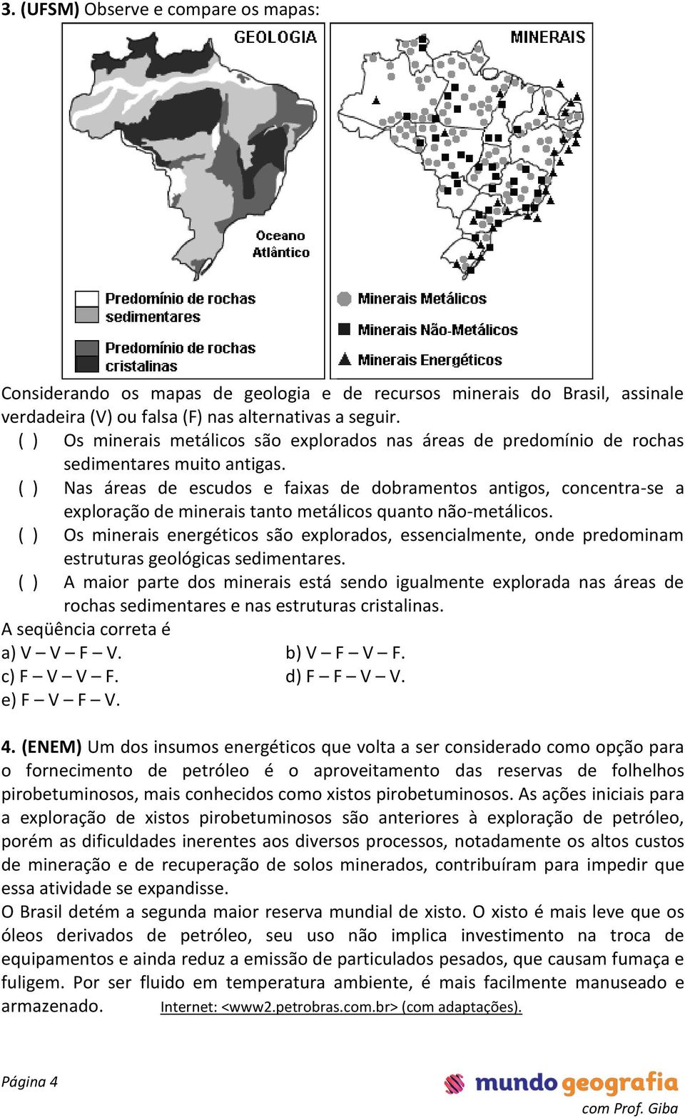 ( ) Nas áreas de escudos e faixas de dobramentos antigos, concentra-se a exploração de minerais tanto metálicos quanto não-metálicos.