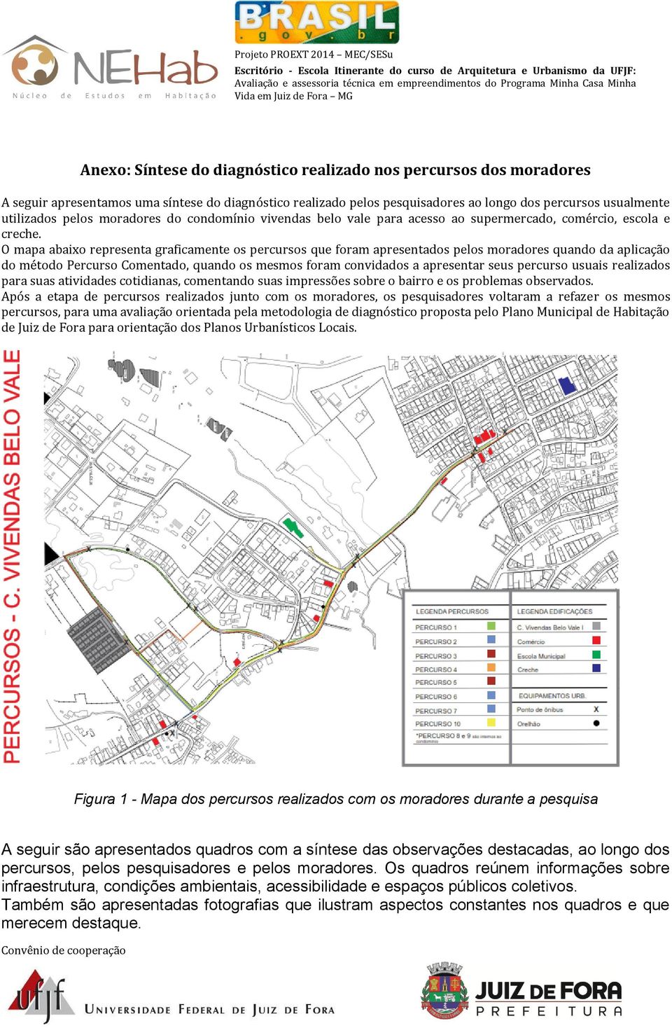 O mapa abaixo representa graficamente os percursos que foram apresentados pelos moradores quando da aplicação do método Percurso Comentado, quando os mesmos foram convidados a apresentar seus