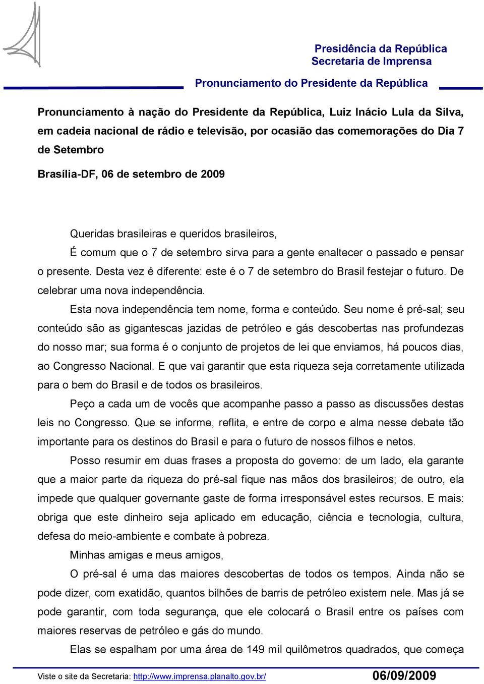 o passado e pensar o presente. Desta vez é diferente: este é o 7 de setembro do Brasil festejar o futuro. De celebrar uma nova independência. Esta nova independência tem nome, forma e conteúdo.