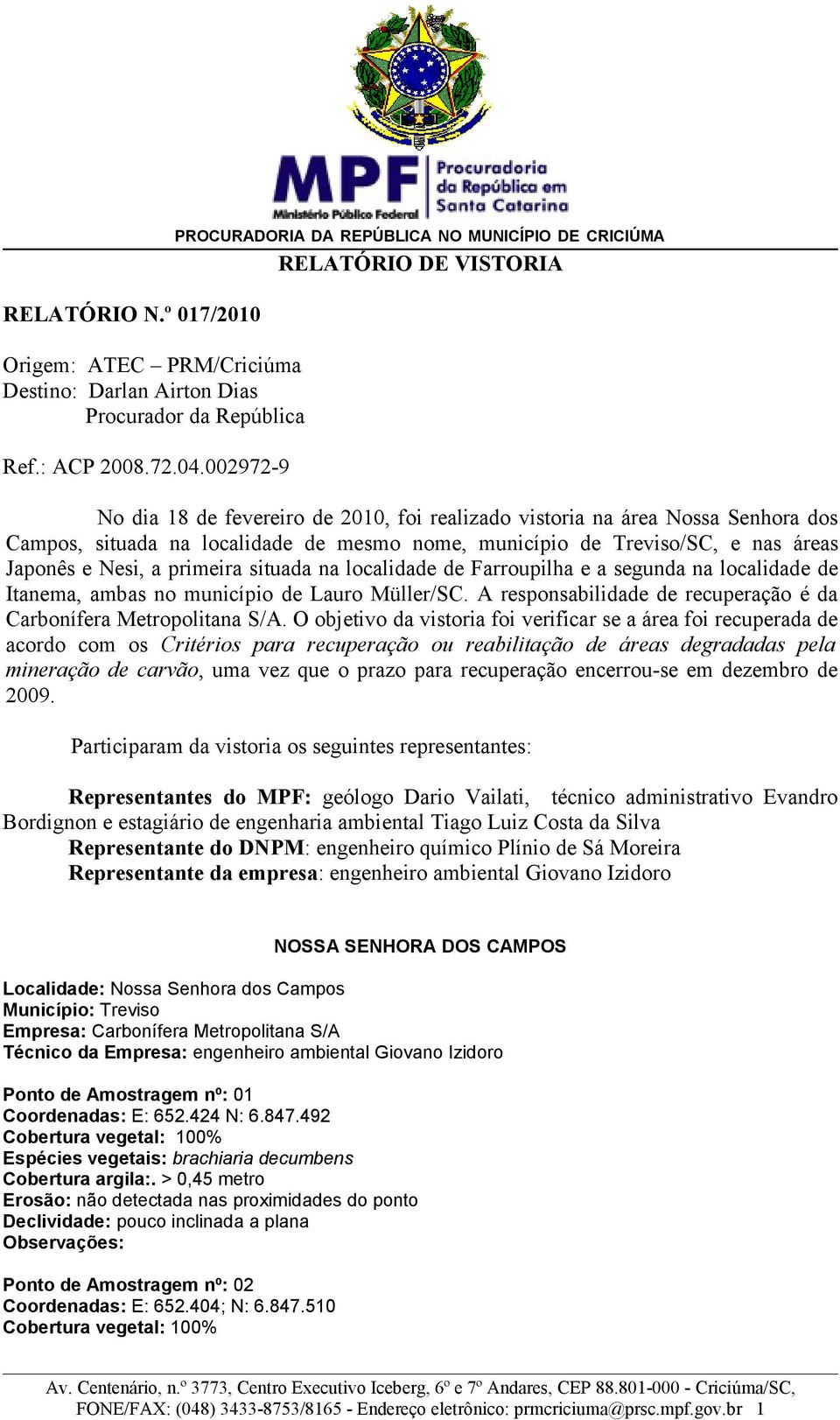 situada na localidade de Farroupilha e a segunda na localidade de Itanema, ambas no município de Lauro Müller/SC. A responsabilidade de recuperação é da Carbonífera Metropolitana S/A.