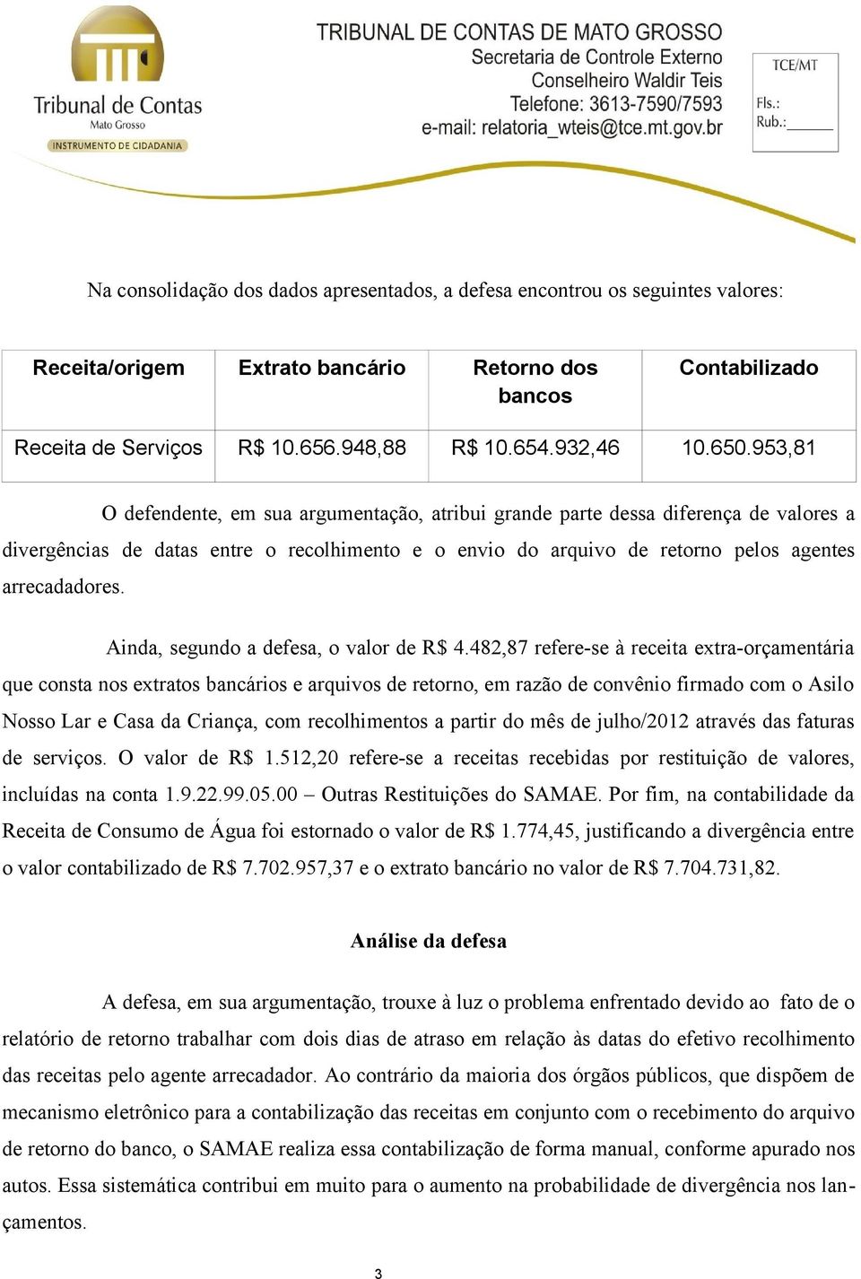 953,81 O defendente, em sua argumentação, atribui grande parte dessa diferença de valores a divergências de datas entre o recolhimento e o envio do arquivo de retorno pelos agentes arrecadadores.