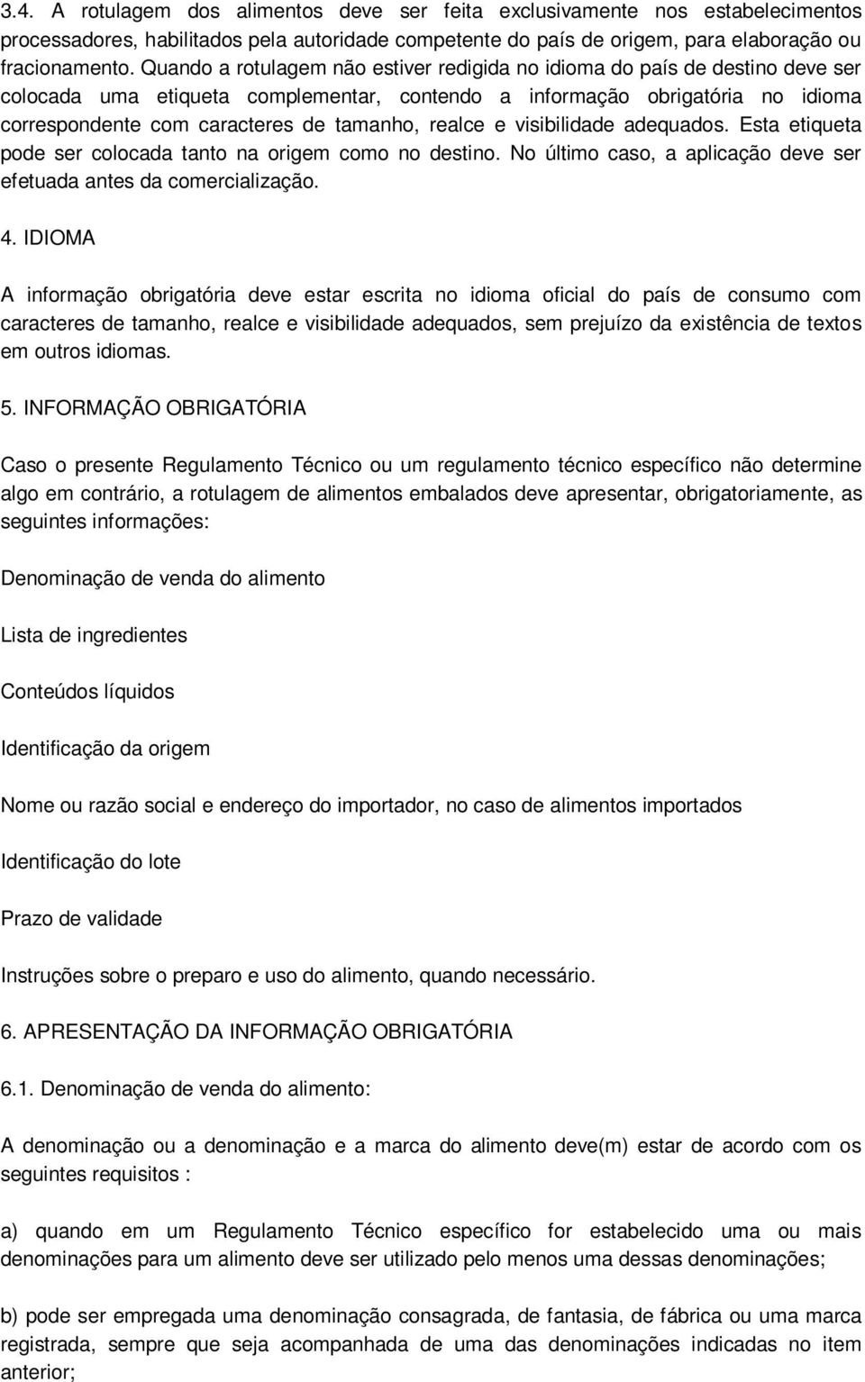 realce e visibilidade adequados. Esta etiqueta pode ser colocada tanto na origem como no destino. No último caso, a aplicação deve ser efetuada antes da comercialização. 4.