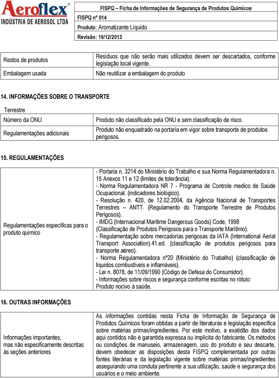 Produto não enquadrado na portaria em vigor sobre transporte de produtos perigosos. 15. REGULAMENTAÇÕES Regulamentações específicas para o produto químico - Portaria n.