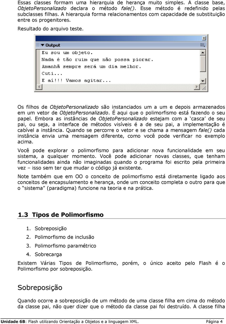 Os filhos de ObjetoPersonalizado são instanciados um a um e depois armazenados em um vetor de ObjetoPersonalizado. É aqui que o polimorfismo está fazendo o seu papel.