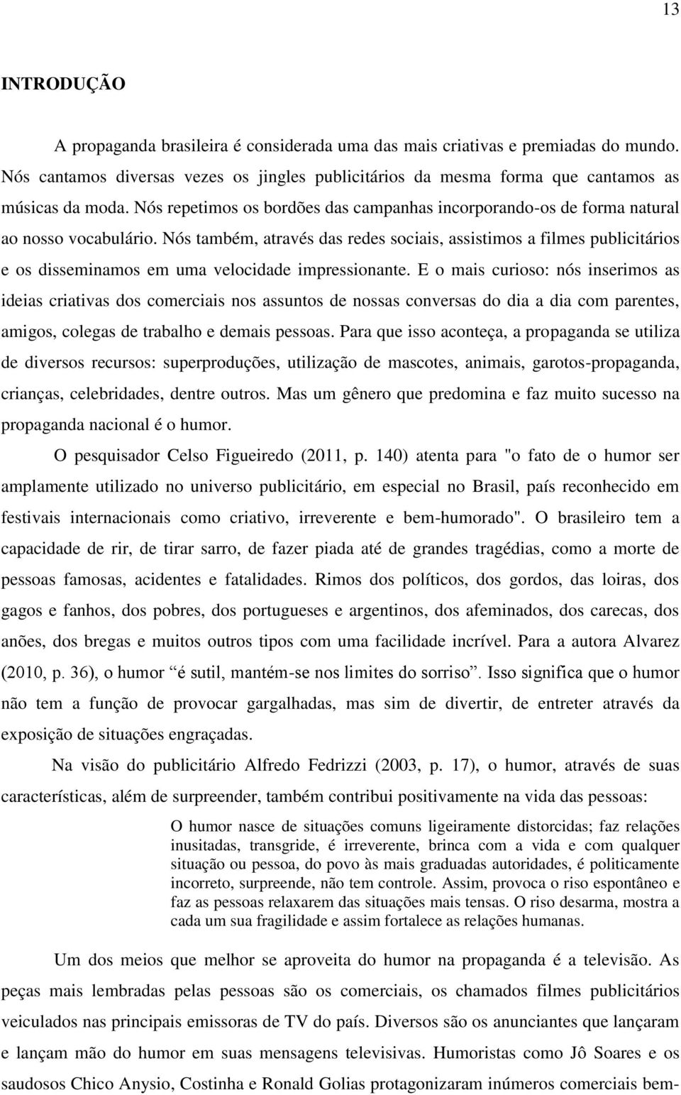 Nós também, através das redes sociais, assistimos a filmes publicitários e os disseminamos em uma velocidade impressionante.