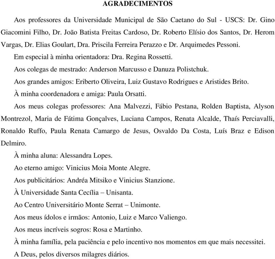 Aos grandes amigos: Eriberto Oliveira, Luiz Gustavo Rodrigues e Aristides Brito. À minha coordenadora e amiga: Paula Orsatti.