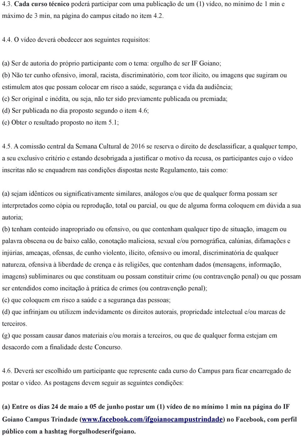 estimulem atos que possam colocar em risco a saúde, segurança e vida da audiência; (c) Ser original e inédita, ou seja, não ter sido previamente publicada ou premiada; (d) Ser publicada no dia