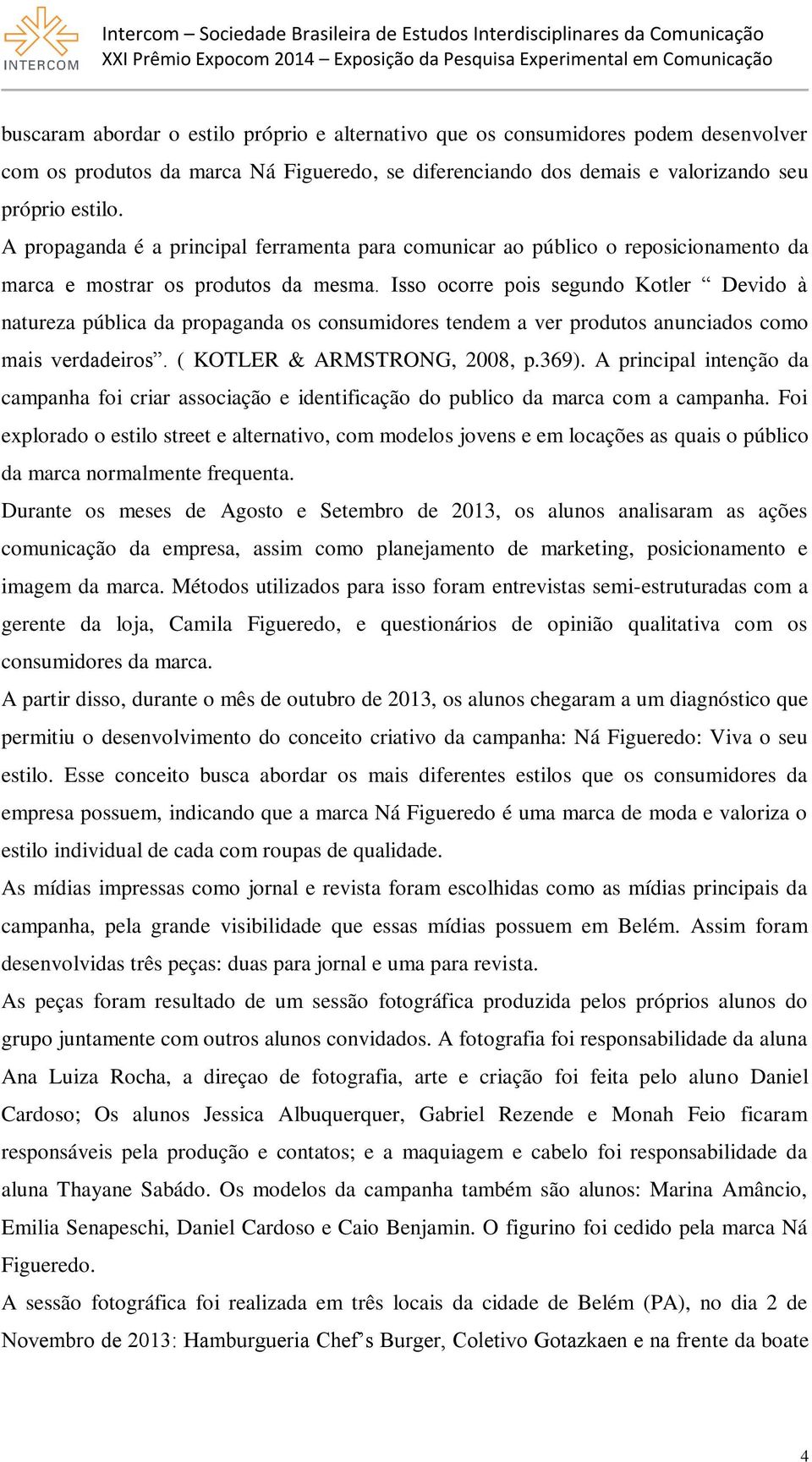 Isso ocorre pois segundo Kotler Devido à natureza pública da propaganda os consumidores tendem a ver produtos anunciados como mais verdadeiros. ( KOTLER & ARMSTRONG, 2008, p.369).