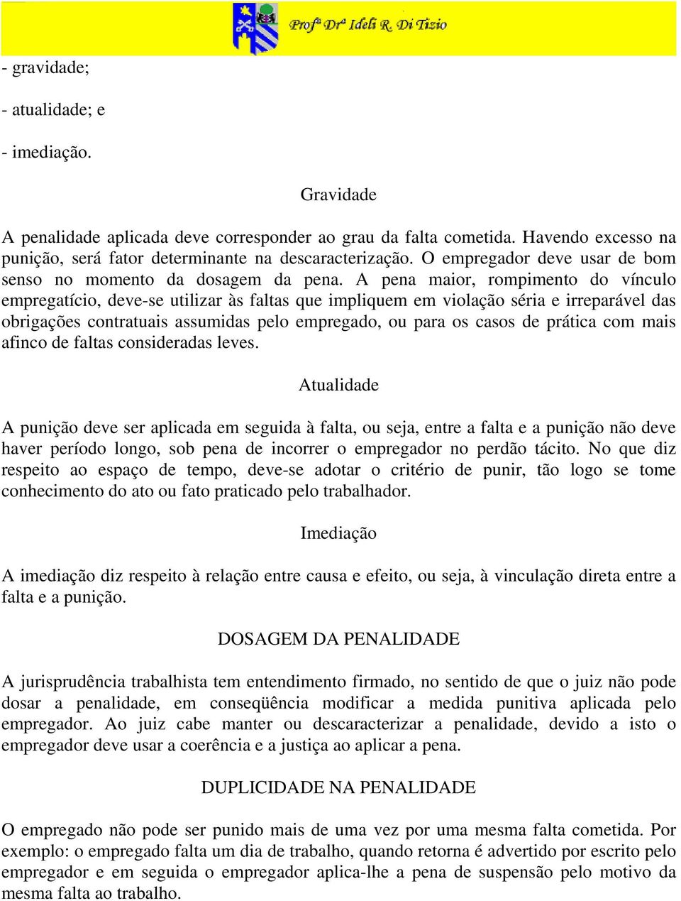 A pena maior, rompimento do vínculo empregatício, deve-se utilizar às faltas que impliquem em violação séria e irreparável das obrigações contratuais assumidas pelo empregado, ou para os casos de