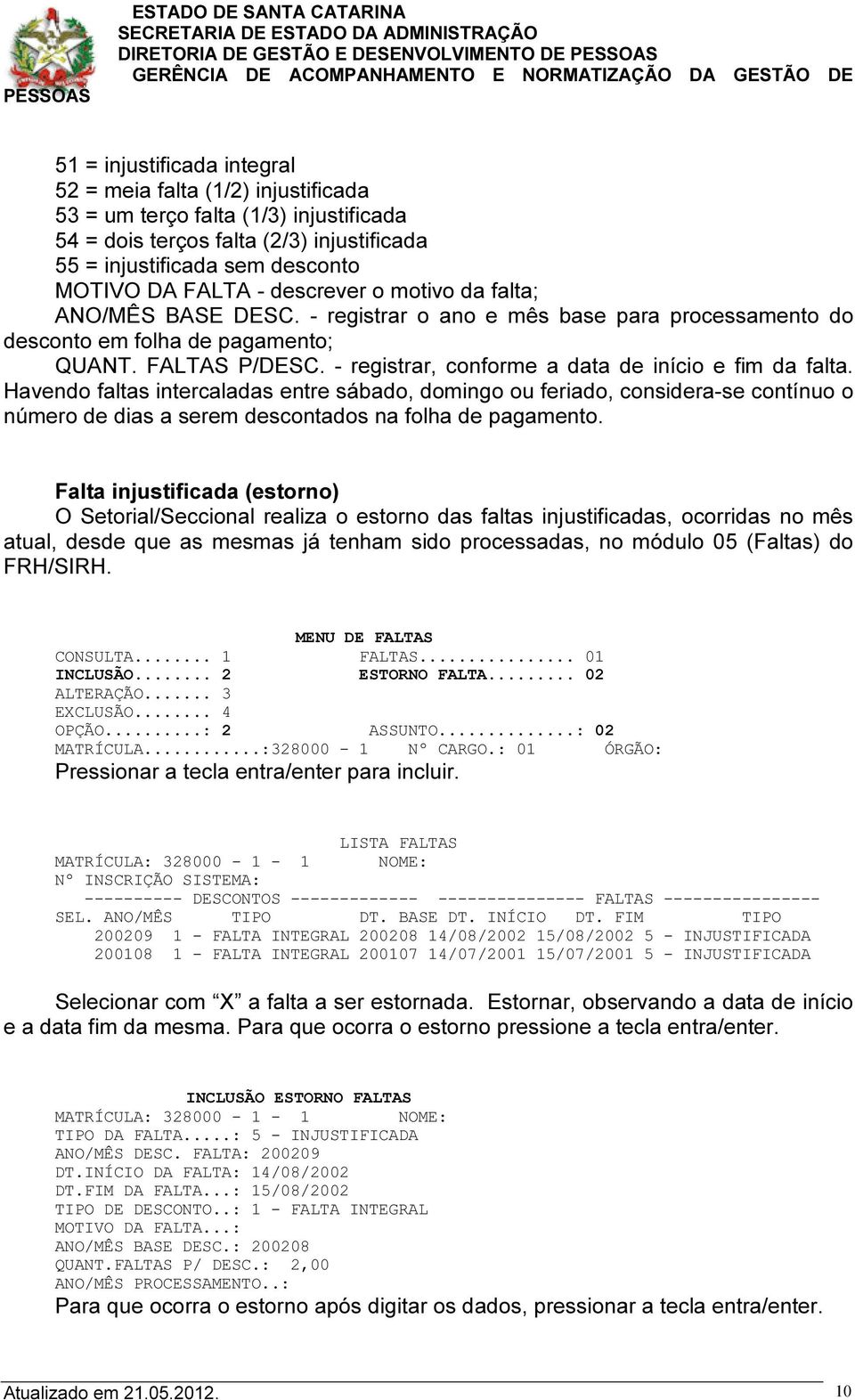 - registrar, conforme a data de início e fim da falta. Havendo faltas intercaladas entre sábado, domingo ou feriado, considera-se contínuo o número de dias a serem descontados na folha de pagamento.