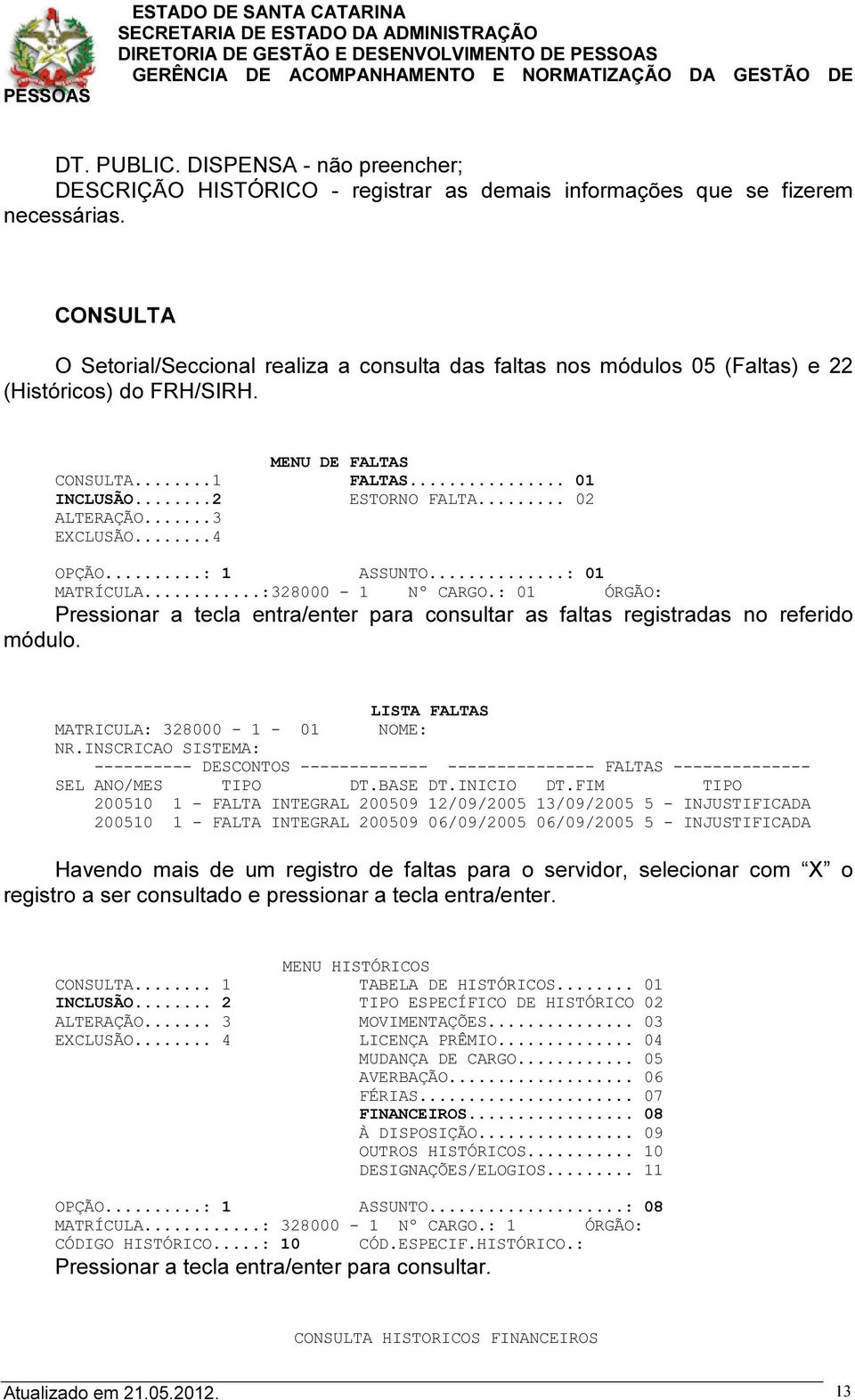 ..3 EXCLUSÃO...4 OPÇÃO...: 1 ASSUNTO...: 01 MATRÍCULA...:328000-1 Nº CARGO.: 01 ÓRGÃO: Pressionar a tecla entra/enter para consultar as faltas registradas no referido módulo.