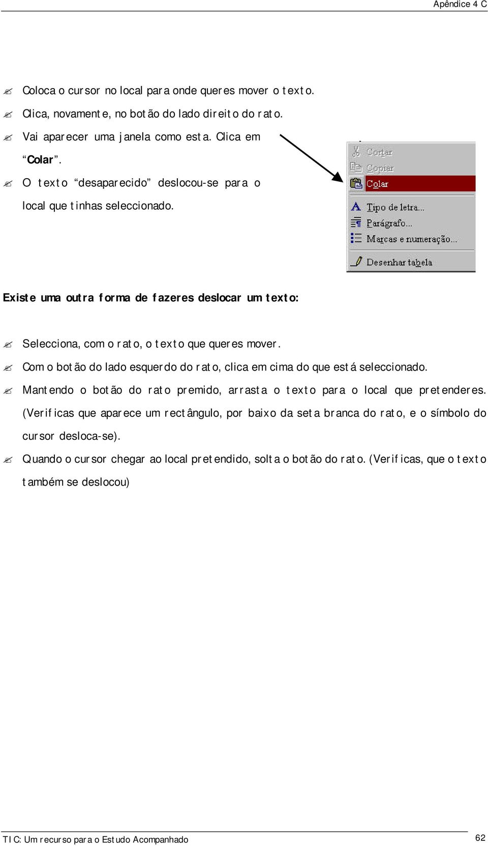 Com o botão do lado esquerdo do rato, clica em cima do que está seleccionado. Mantendo o botão do rato premido, arrasta o texto para o local que pretenderes.