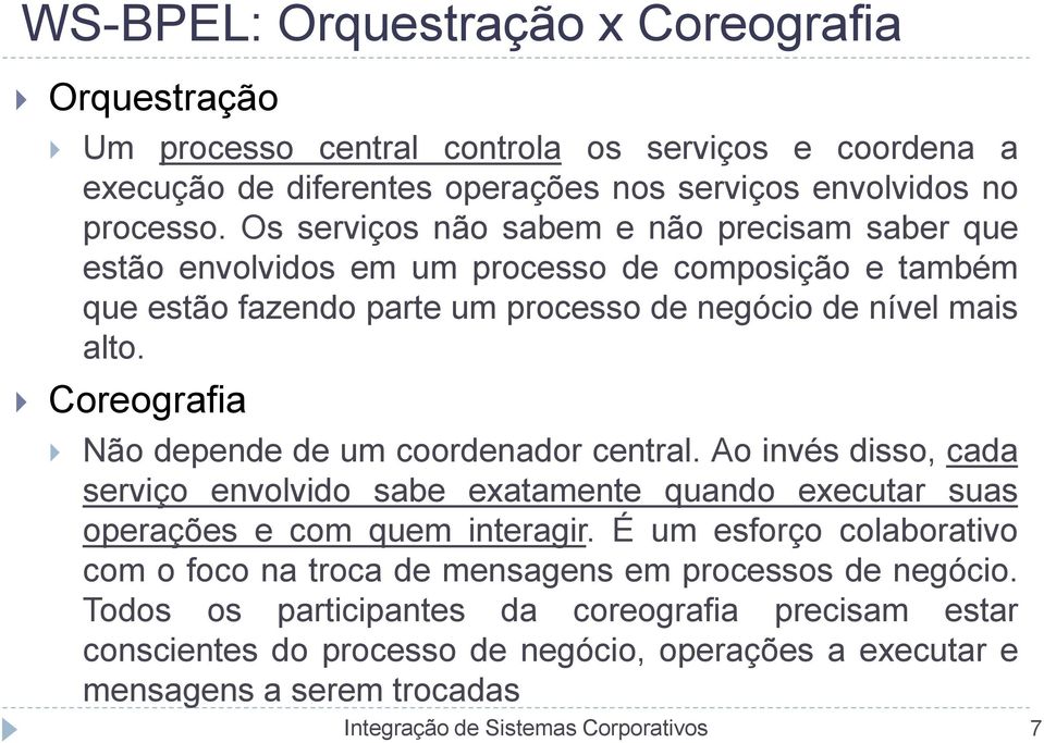 Coreografia Não depende de um coordenador central. Ao invés disso, cada serviço envolvido sabe exatamente quando executar suas operações e com quem interagir.