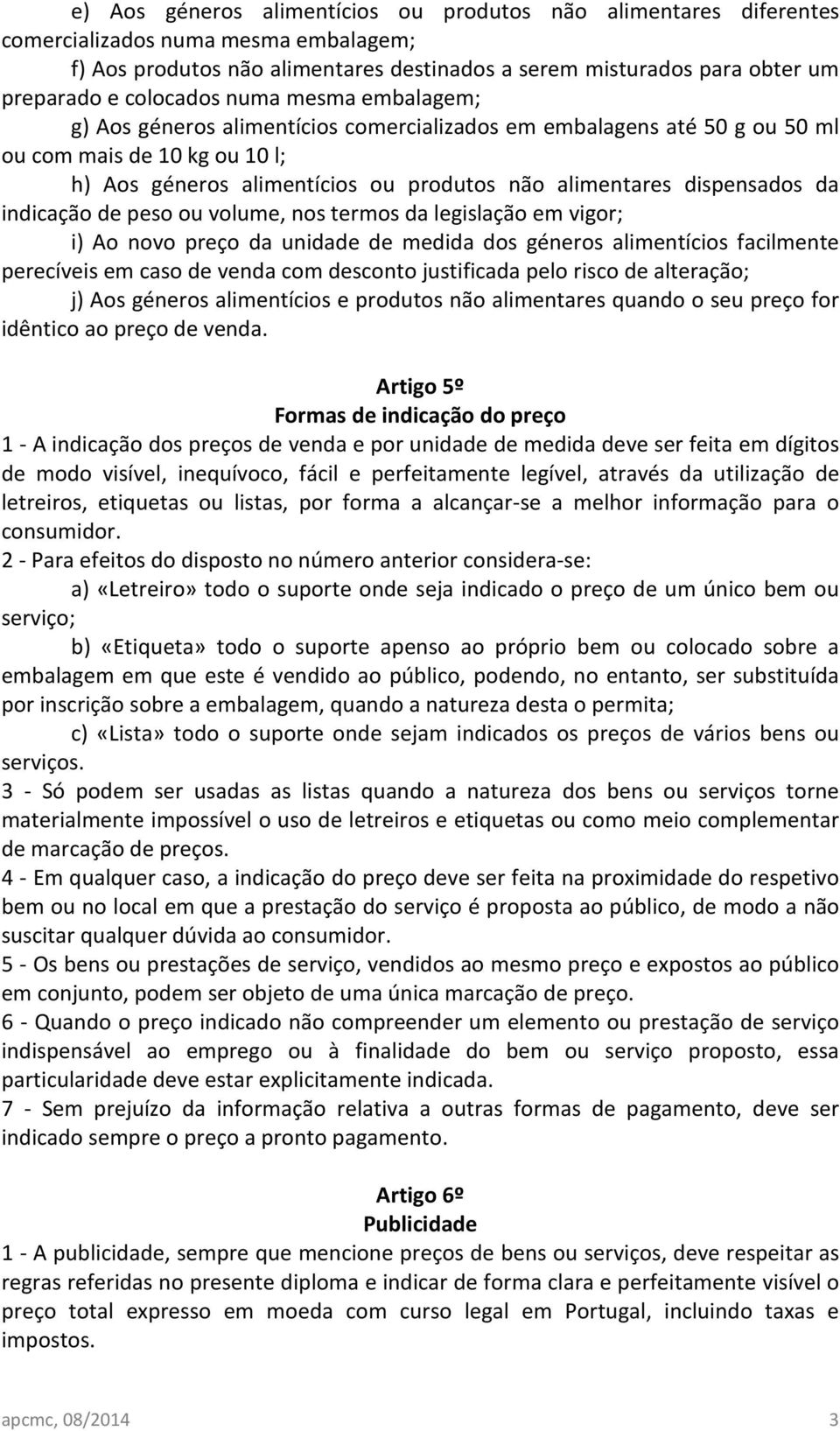 dispensados da indicação de peso ou volume, nos termos da legislação em vigor; i) Ao novo preço da unidade de medida dos géneros alimentícios facilmente perecíveis em caso de venda com desconto