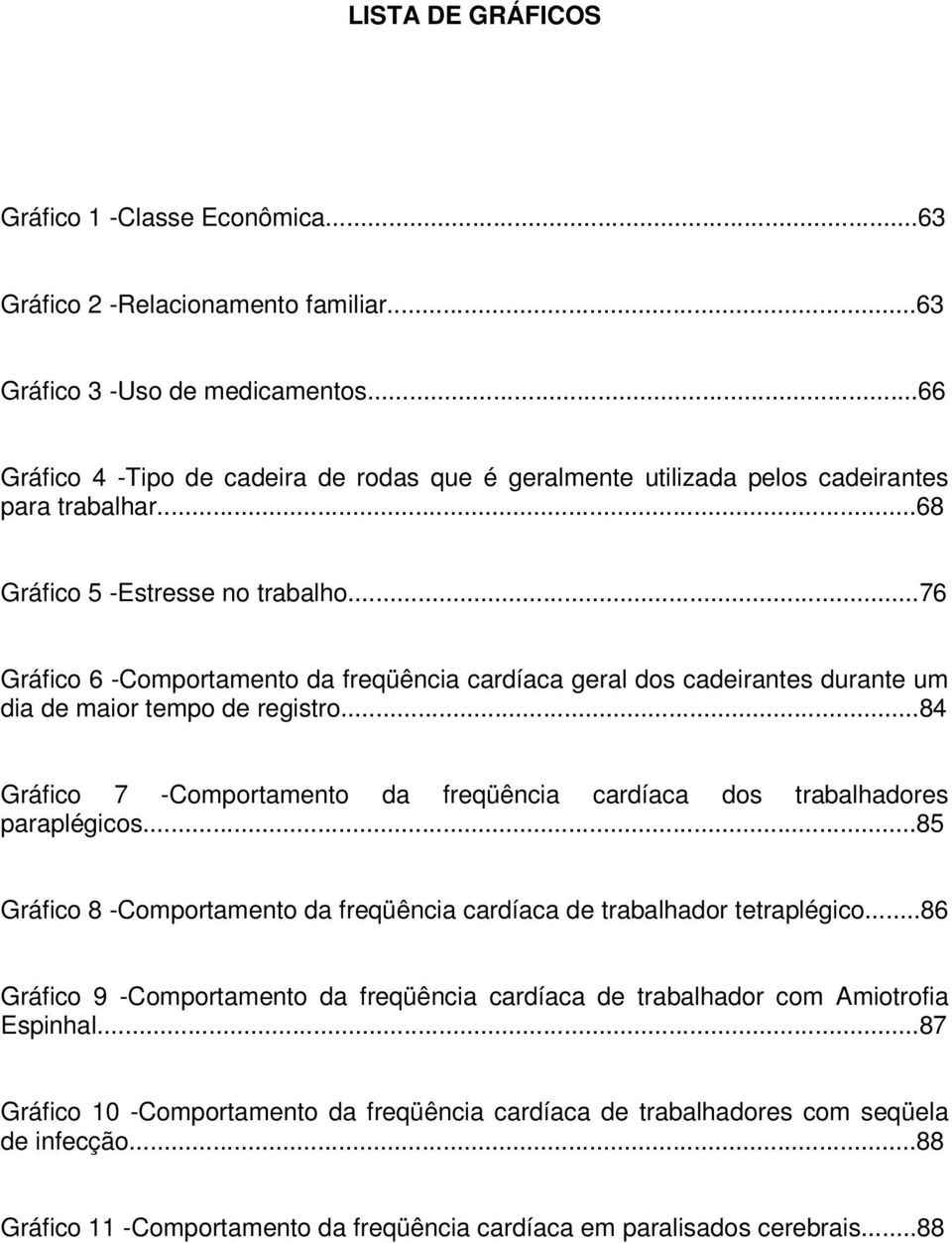 ..76 Gráfico 6 -Comportamento da freqüência cardíaca geral dos cadeirantes durante um dia de maior tempo de registro...84 Gráfico 7 -Comportamento da freqüência cardíaca dos trabalhadores paraplégicos.