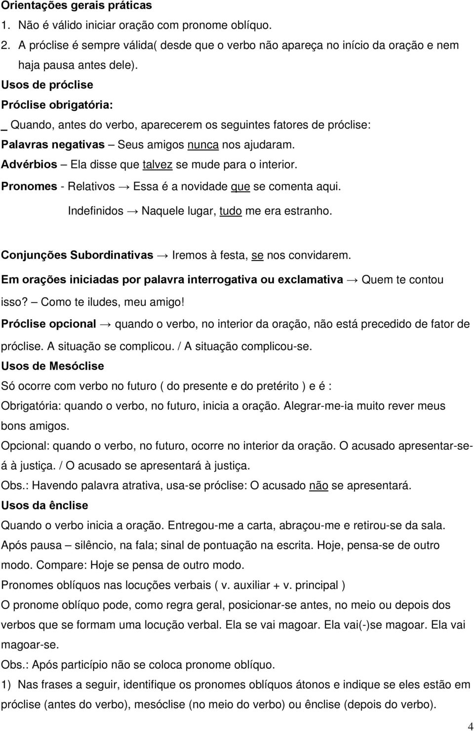 Advérbios Ela disse que talvez se mude para o interior. Pronomes - Relativos Essa é a novidade que se comenta aqui. Indefinidos Naquele lugar, tudo me era estranho.