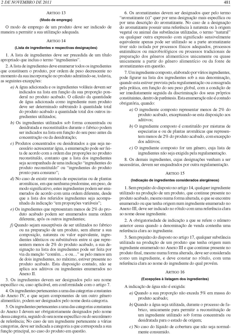 A lista de ingredientes deve enumerar todos os ingredientes que constituem o produto, por ordem de peso decrescente no momento da sua incorporação no produto admitindo-se, todavia, as seguintes