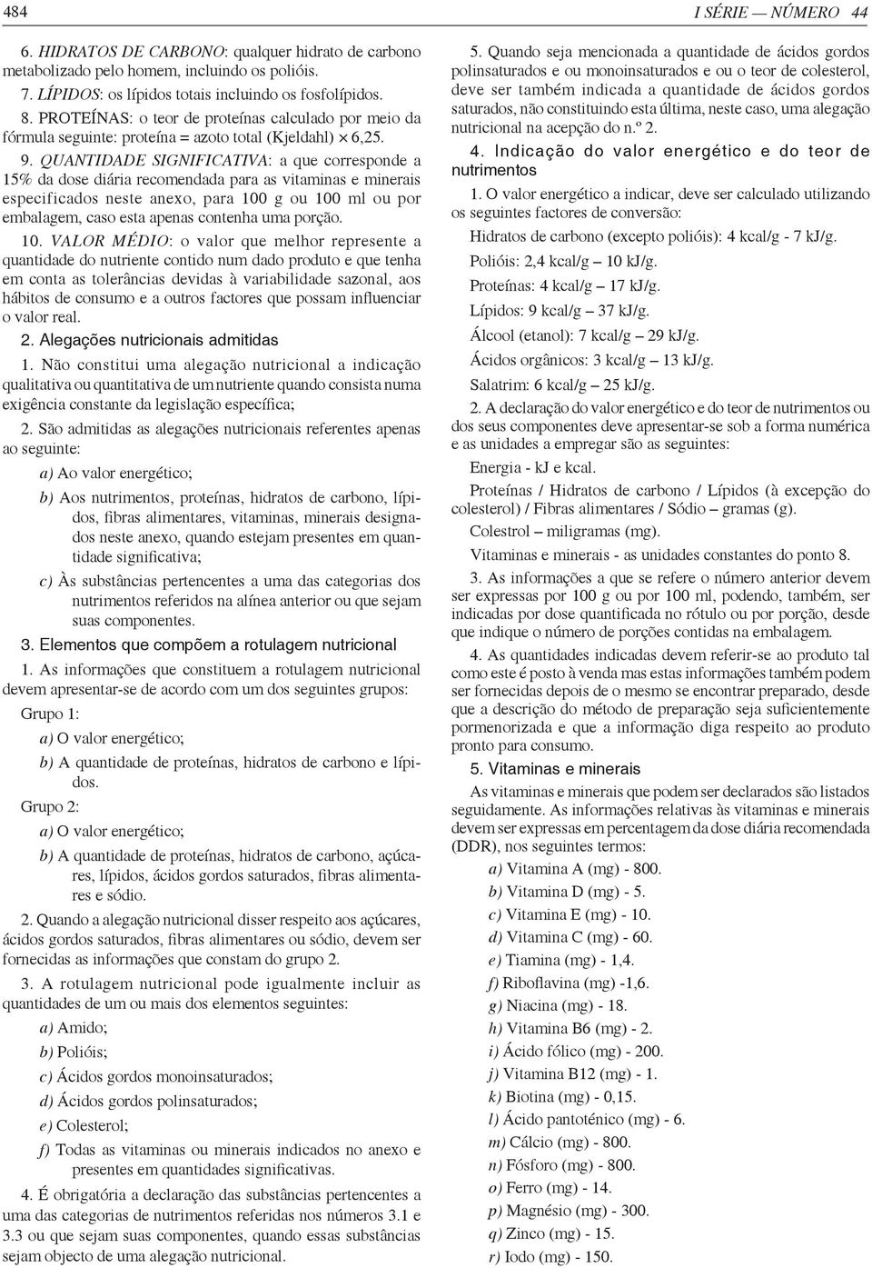 QUANTIDADE SIGNIFICATIVA: a que corresponde a 15% da dose diária recomendada para as vitaminas e minerais especificados neste anexo, para 100 g ou 100 ml ou por embalagem, caso esta apenas contenha