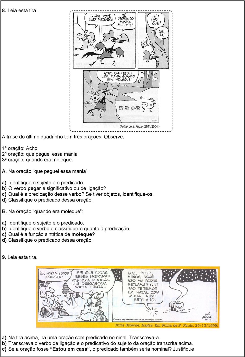 Na oração quando era moleque : a) Identifique o sujeito e o predicado. b) Identifique o verbo e classifique-o quanto à predicação. c) Qual é a função sintática de moleque?