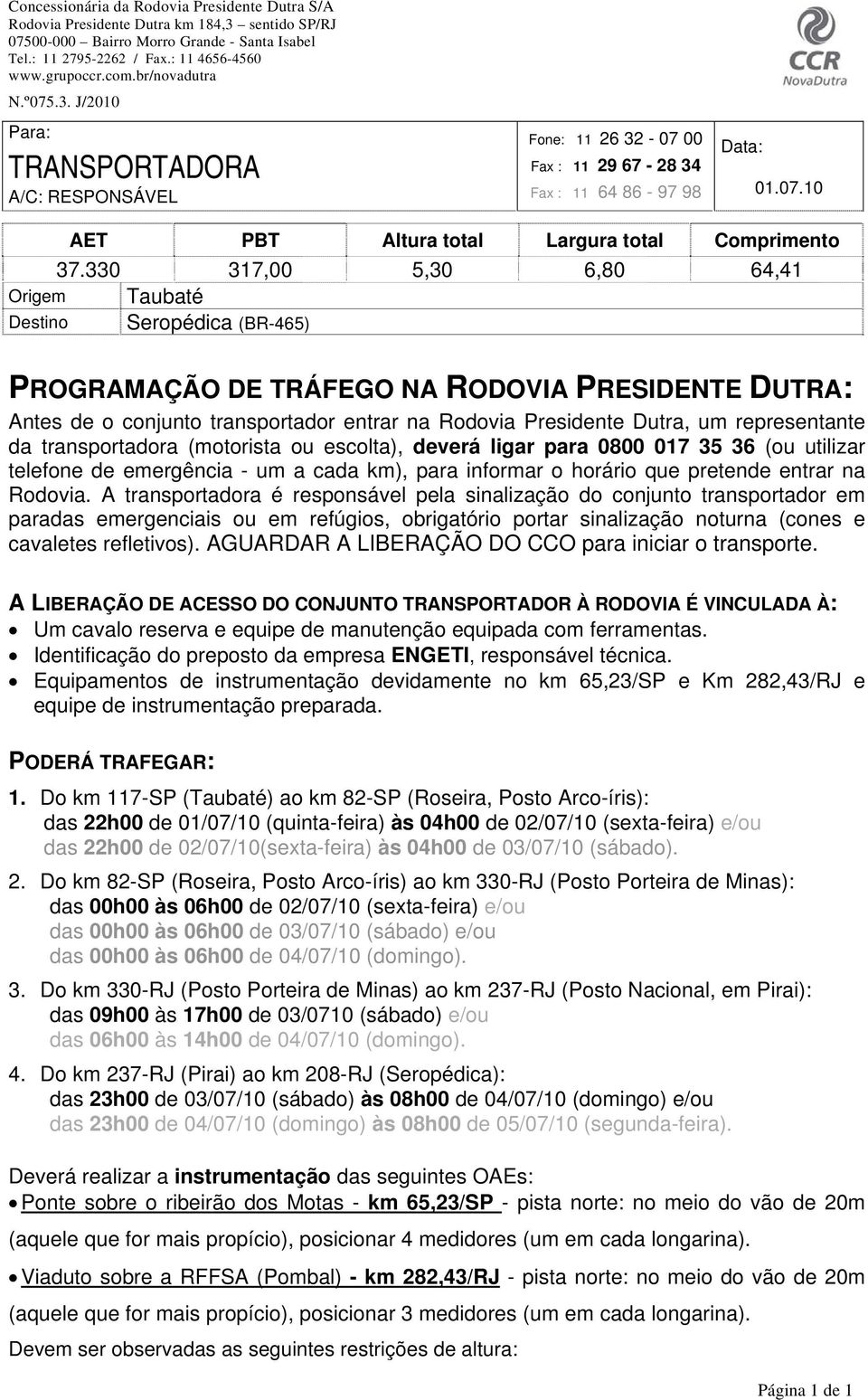 representante da transportadora (motorista ou escolta), deverá ligar para 0800 017 35 36 (ou utilizar telefone de emergência - um a cada km), para informar o horário que pretende entrar na Rodovia.