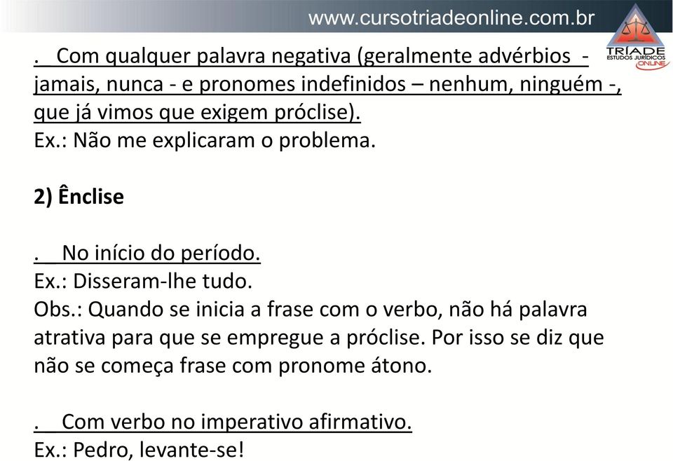 Obs.: Quando se inicia a frase com o verbo, não há palavra atrativa para que se empregue a próclise.