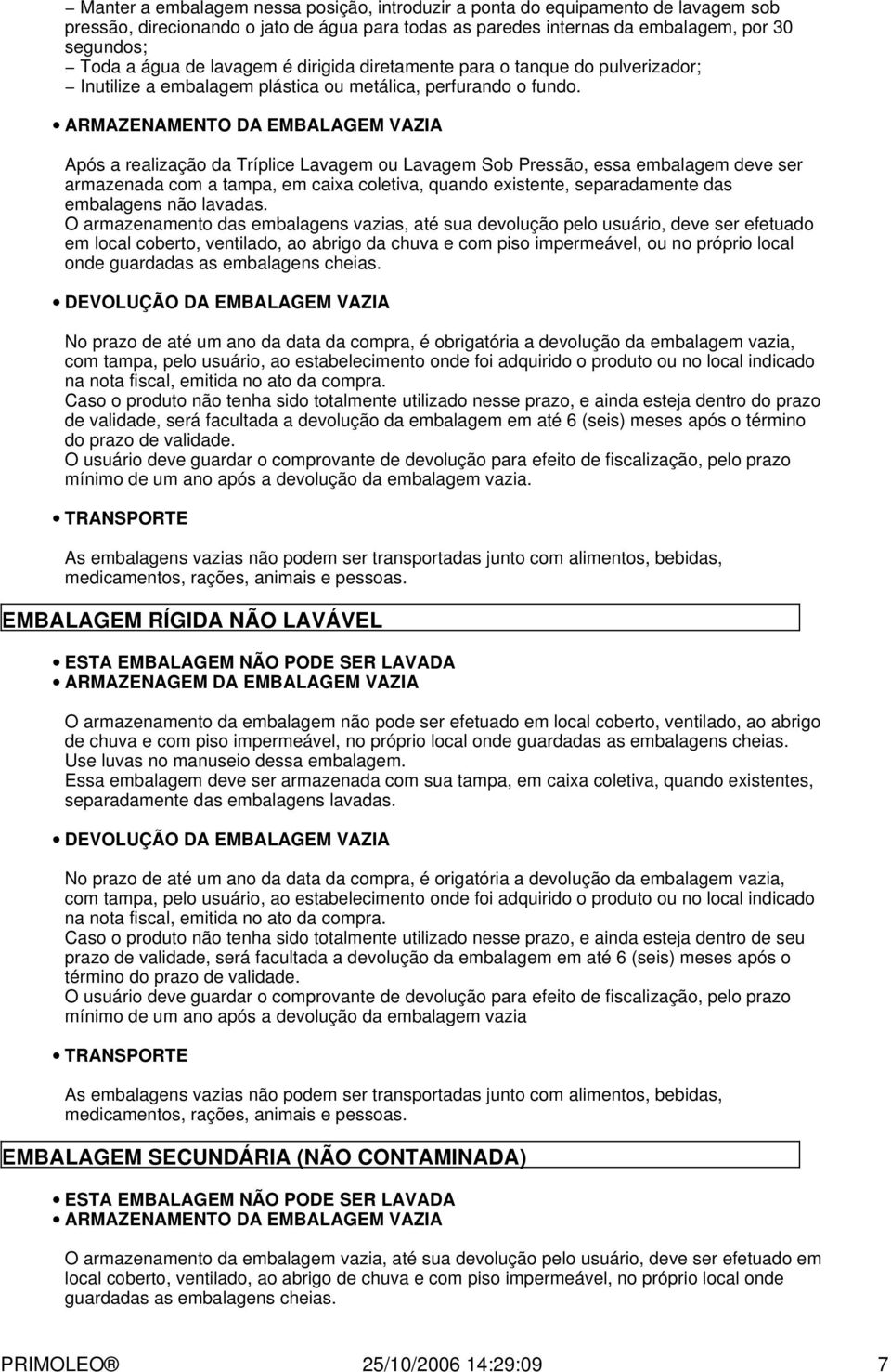 ARMAZENAMENTO DA EMBALAGEM VAZIA Após a realização da Tríplice Lavagem ou Lavagem Sob Pressão, essa embalagem deve ser armazenada com a tampa, em caixa coletiva, quando existente, separadamente das