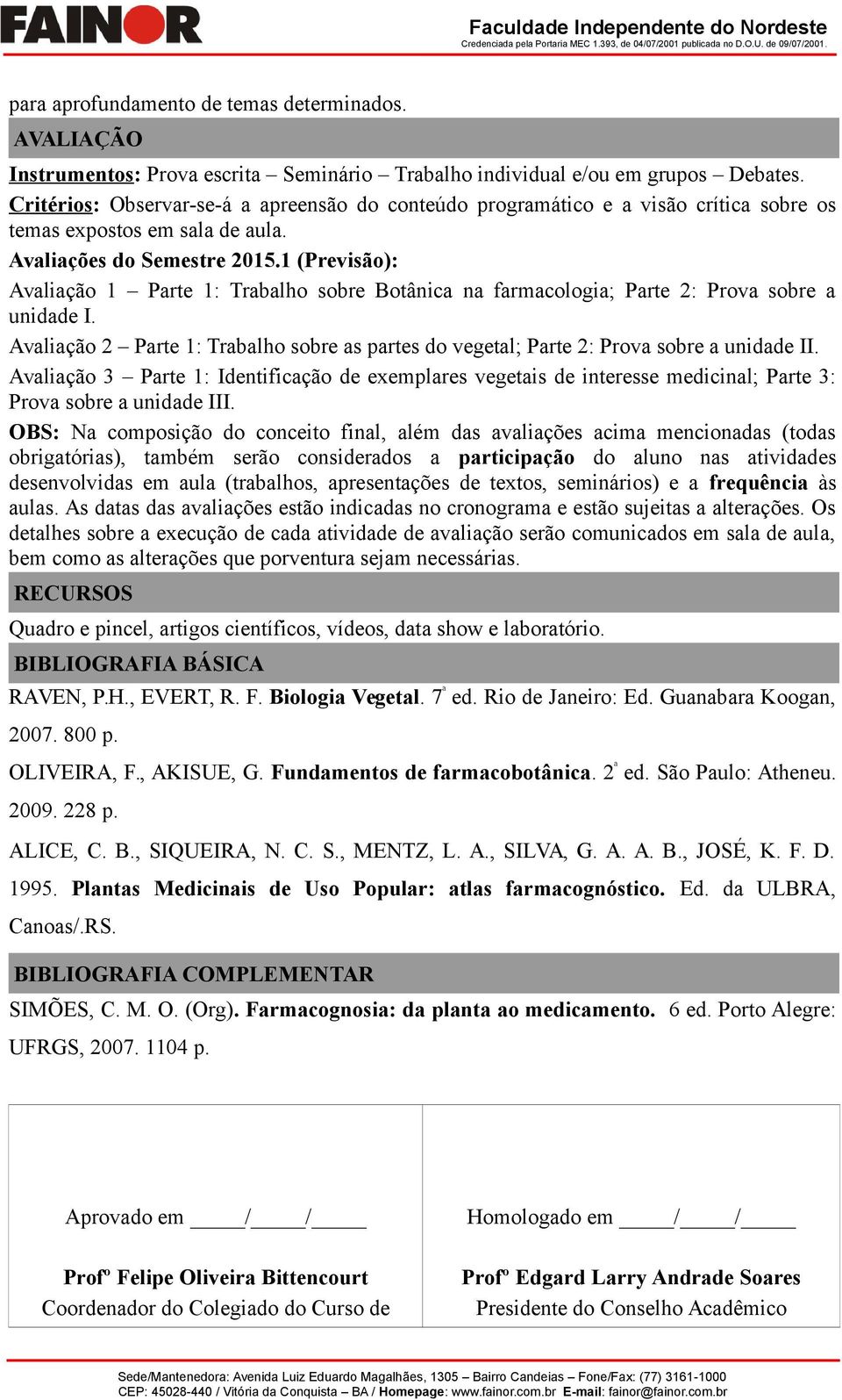 1 (Previsão): Avaliação 1 Parte 1: Trabalho sobre Botânica na farmacologia; Parte 2: Prova sobre a unidade I.