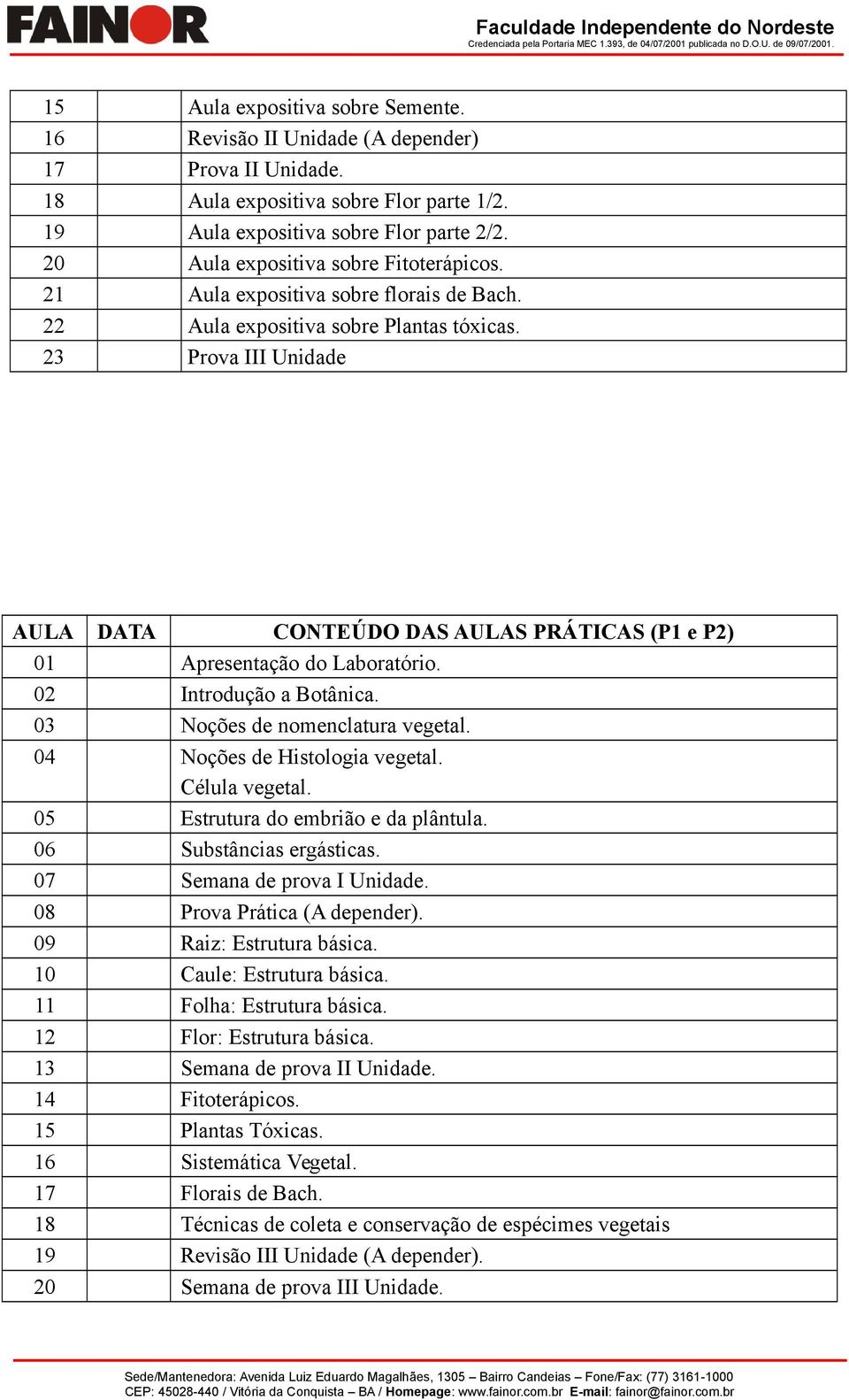 23 Prova III Unidade AULA DATA CONTEÚDO DAS AULAS PRÁTICAS (P1 e P2) 01 Apresentação do Laboratório. 02 Introdução a Botânica. 03 Noções de nomenclatura vegetal. 04 Noções de Histologia vegetal.