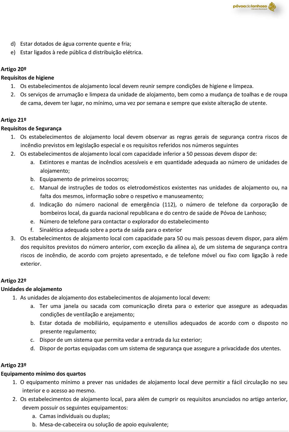 Os serviços de arrumação e limpeza da unidade de alojamento, bem como a mudança de toalhas e de roupa de cama, devem ter lugar, no mínimo, uma vez por semana e sempre que existe alteração de utente.