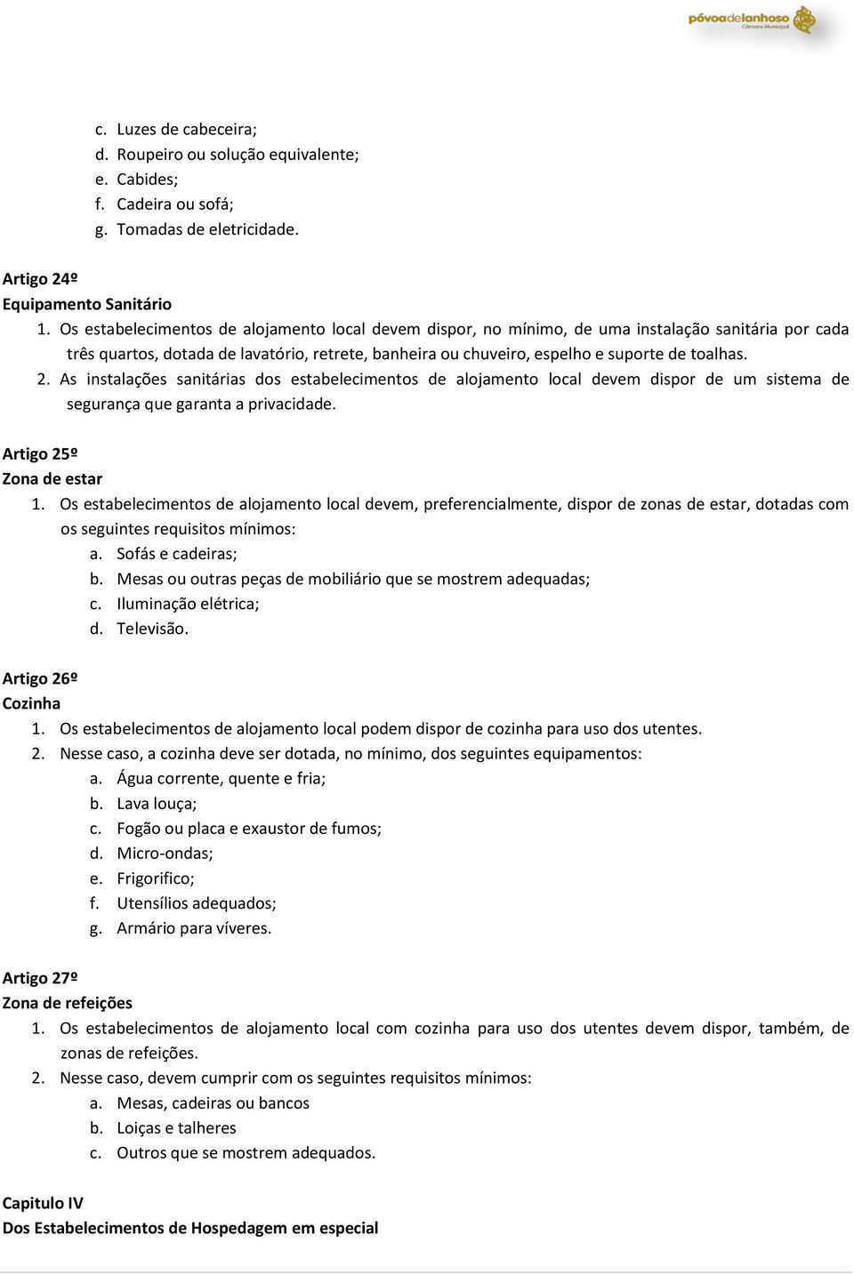 As instalações sanitárias dos estabelecimentos de alojamento local devem dispor de um sistema de segurança que garanta a privacidade. Artigo 25º Zona de estar 1.