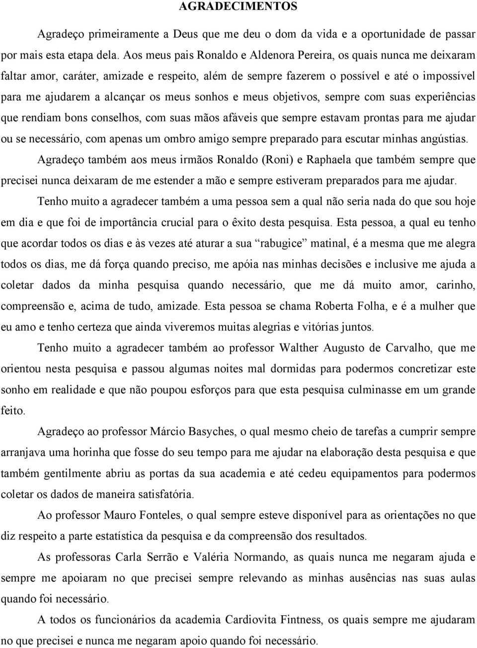 sonhos e meus objetivos, sempre com suas experiências que rendiam bons conselhos, com suas mãos afáveis que sempre estavam prontas para me ajudar ou se necessário, com apenas um ombro amigo sempre