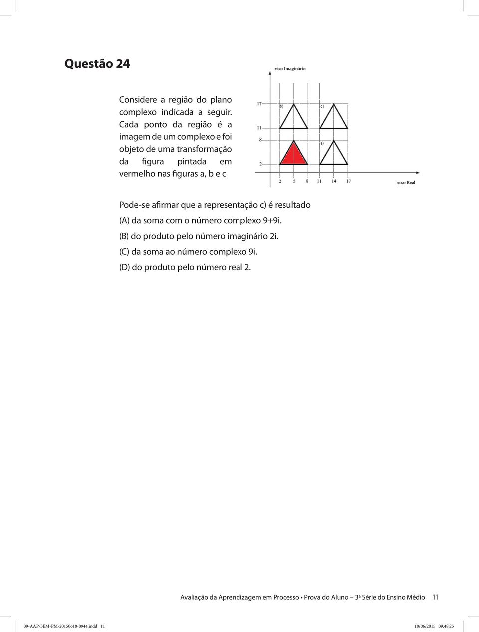 Pode-se afirmar que a representação c) é resultado (A) da soma com o número complexo 9+9i. (B) do produto pelo número imaginário 2i.