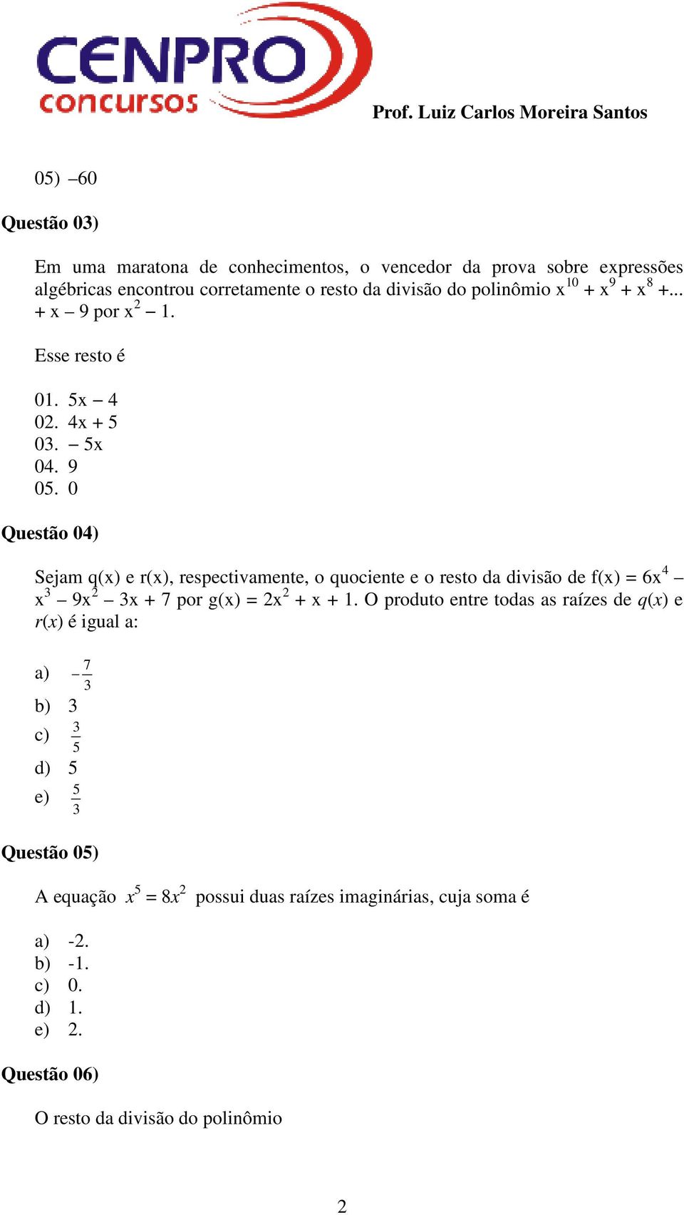 0 Questão 04) Sejam q(x) e r(x), respectivamente, o quociente e o resto da divisão de f(x) = 6x 4 x 3 9x 2 3x + 7 por g(x) = 2x 2 + x + 1.