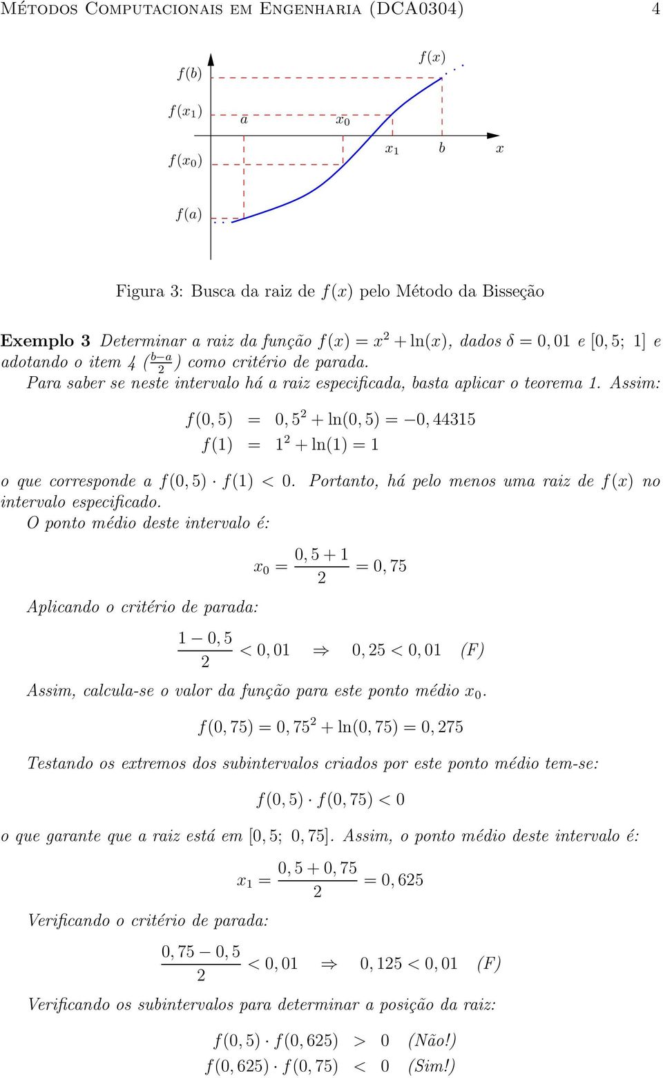 Assim: f(0, 5) = 0, 5 + ln(0, 5) = 0, 44315 f(1) = 1 + ln(1) = 1 o que corresponde a f(0, 5) f(1) < 0. Portanto, há pelo menos uma raiz de f(x) no intervalo especificado.